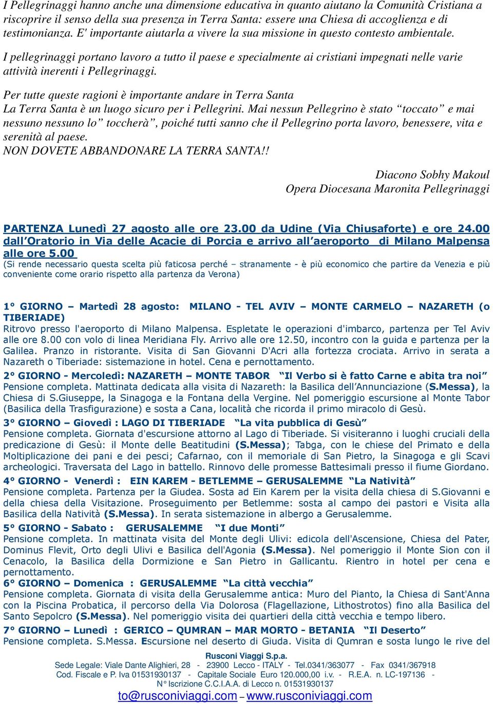 I pellegrinaggi portano lavoro a tutto il paese e specialmente ai cristiani impegnati nelle varie attività inerenti i Pellegrinaggi.