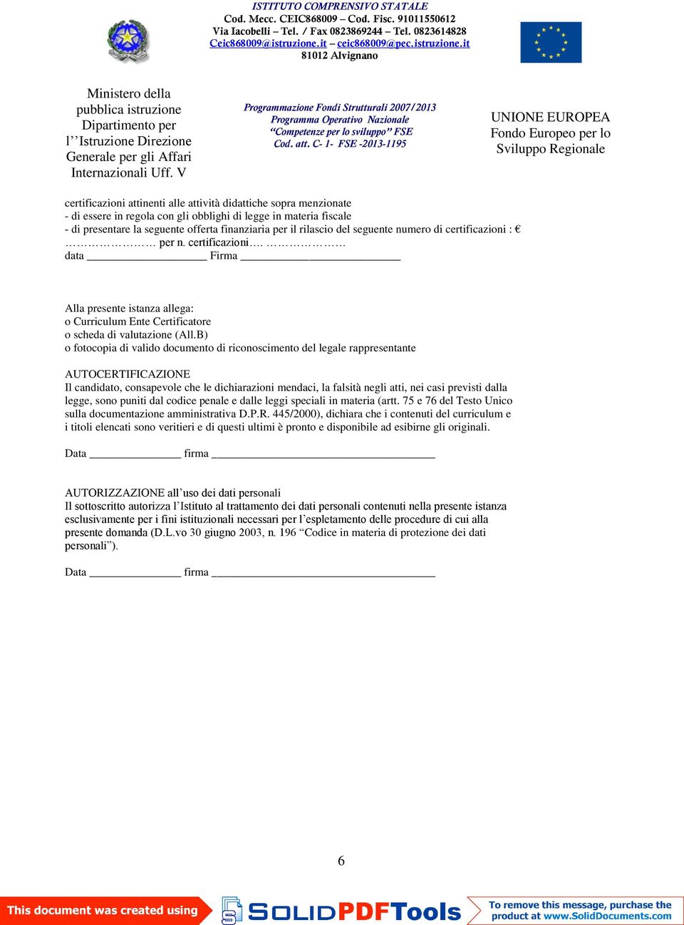 B) o fotocopia di valido documento di riconoscimento del legale rappresentante AUTOCERTIFICAZIONE Il candidato, consapevole che le dichiarazioni mendaci, la falsità negli atti, nei casi previsti