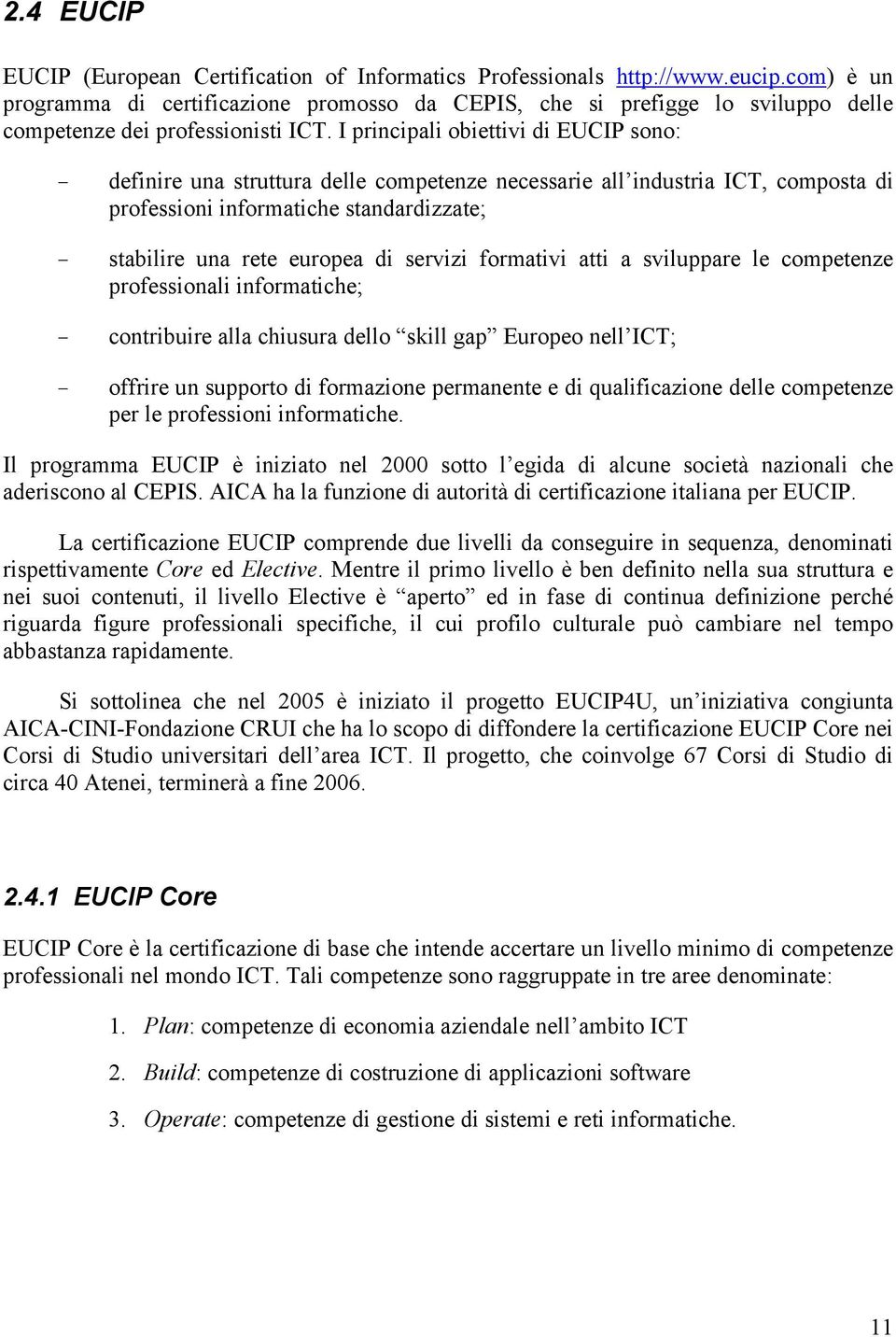 I principali obiettivi di EUCIP sono: - definire una struttura delle competenze necessarie all industria ICT, composta di professioni informatiche standardizzate; - stabilire una rete europea di