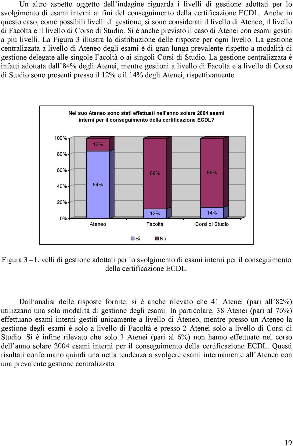 Si è anche previsto il caso di Atenei con esami gestiti a più livelli. La Figura 3 illustra la distribuzione delle risposte per ogni livello.