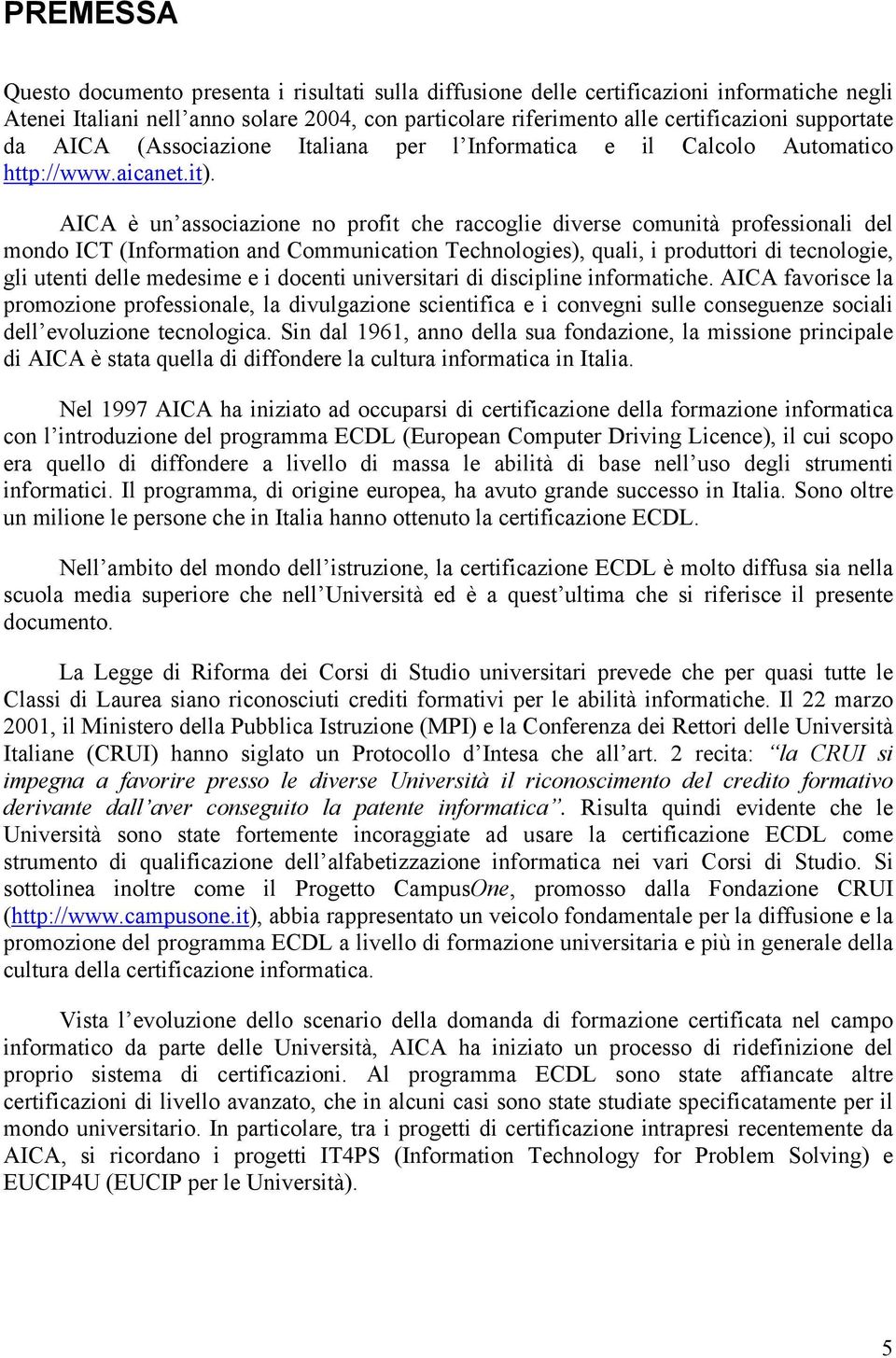 AICA è un associazione no profit che raccoglie diverse comunità professionali del mondo ICT (Information and Communication Technologies), quali, i produttori di tecnologie, gli utenti delle medesime