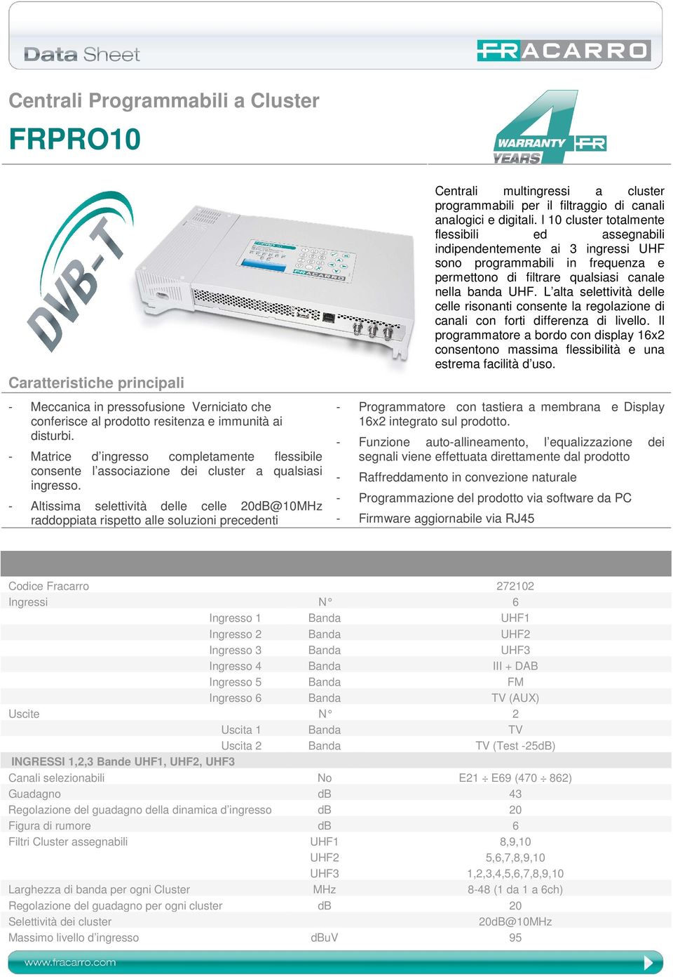 - Altissima selettività delle celle 20dB@10MHz raddoppiata rispetto alle soluzioni precedenti Centrali multingressi a cluster programmabili per il filtraggio di canali analogici e digitali.