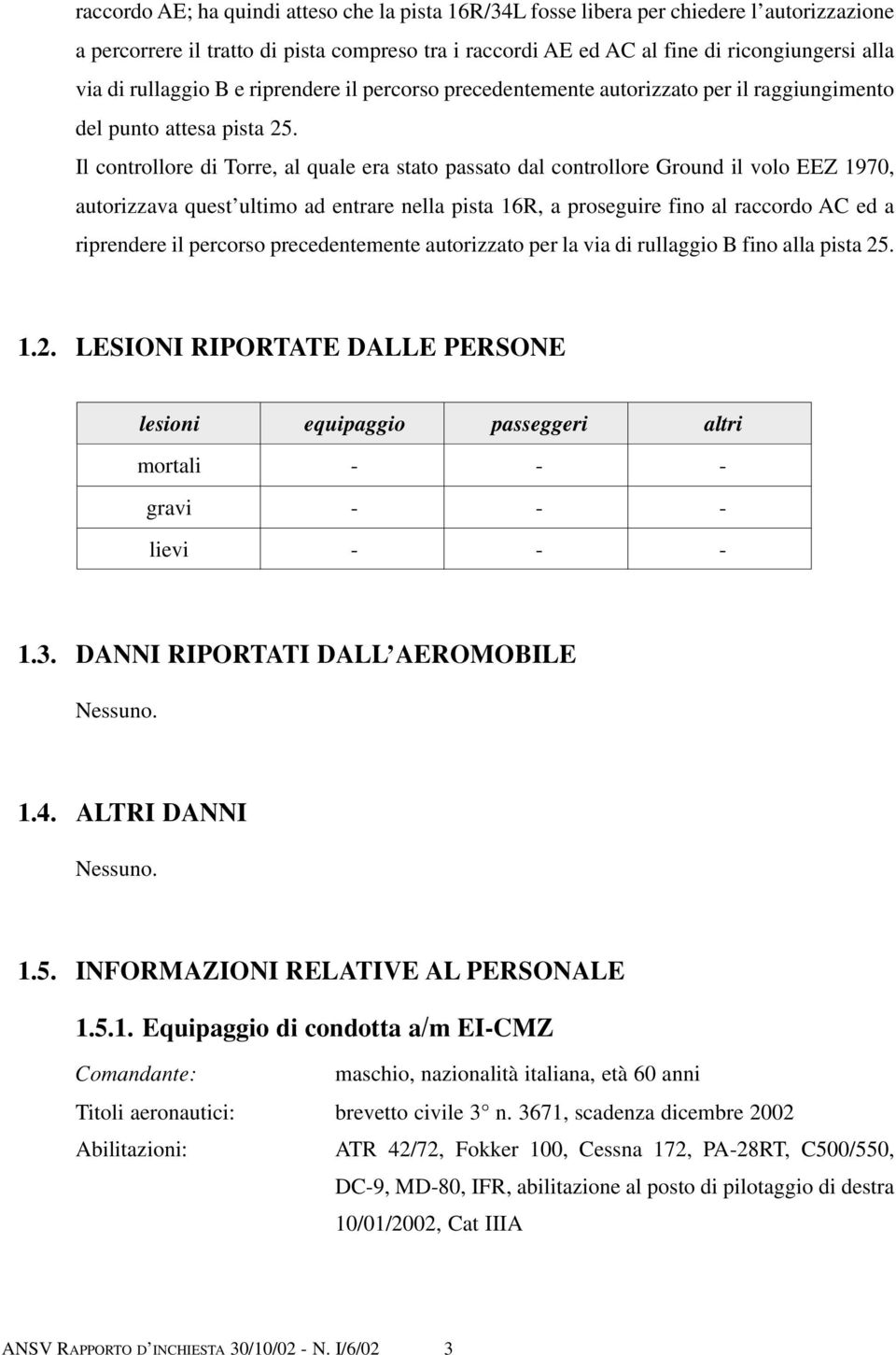 Il controllore di Torre, al quale era stato passato dal controllore Ground il volo EEZ 1970, autorizzava quest ultimo ad entrare nella pista 16R, a proseguire fino al raccordo AC ed a riprendere il