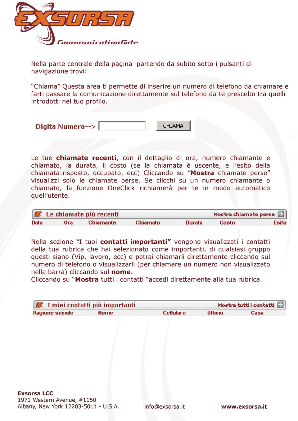 Le tue chiamate recenti, con il dettaglio di ora, numero chiamante e chiamato, la durata, il costo (se la chiamata è uscente, e l esito della chiamata:risposto, occupato, ecc) Cliccando su Mostra