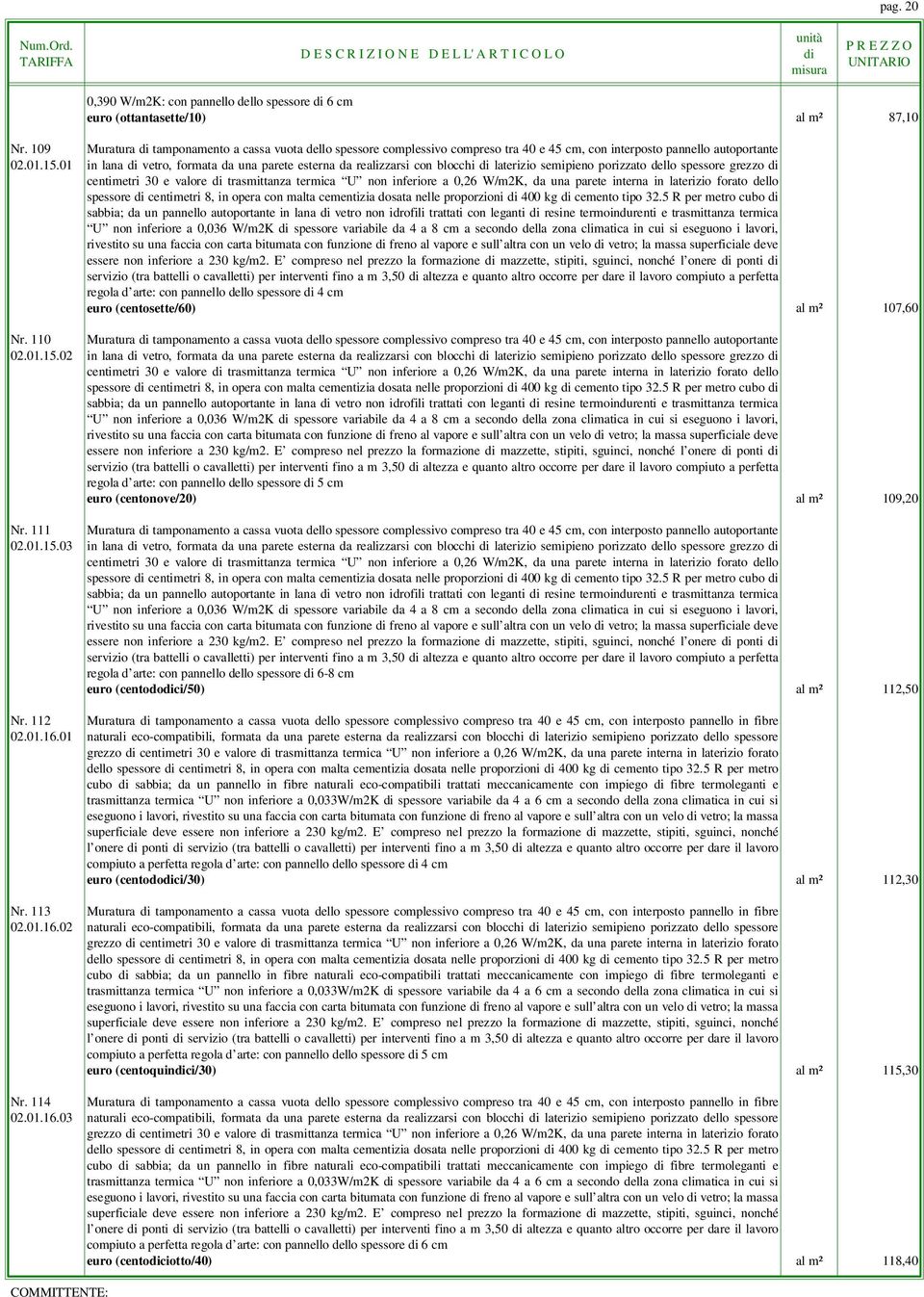 01 in lana vetro, formata da una parete esterna da realizzarsi con blocchi laterizio semipieno porizzato dello spessore grezzo centimetri 30 e valore trasmittanza termica U non inferiore a 0,26