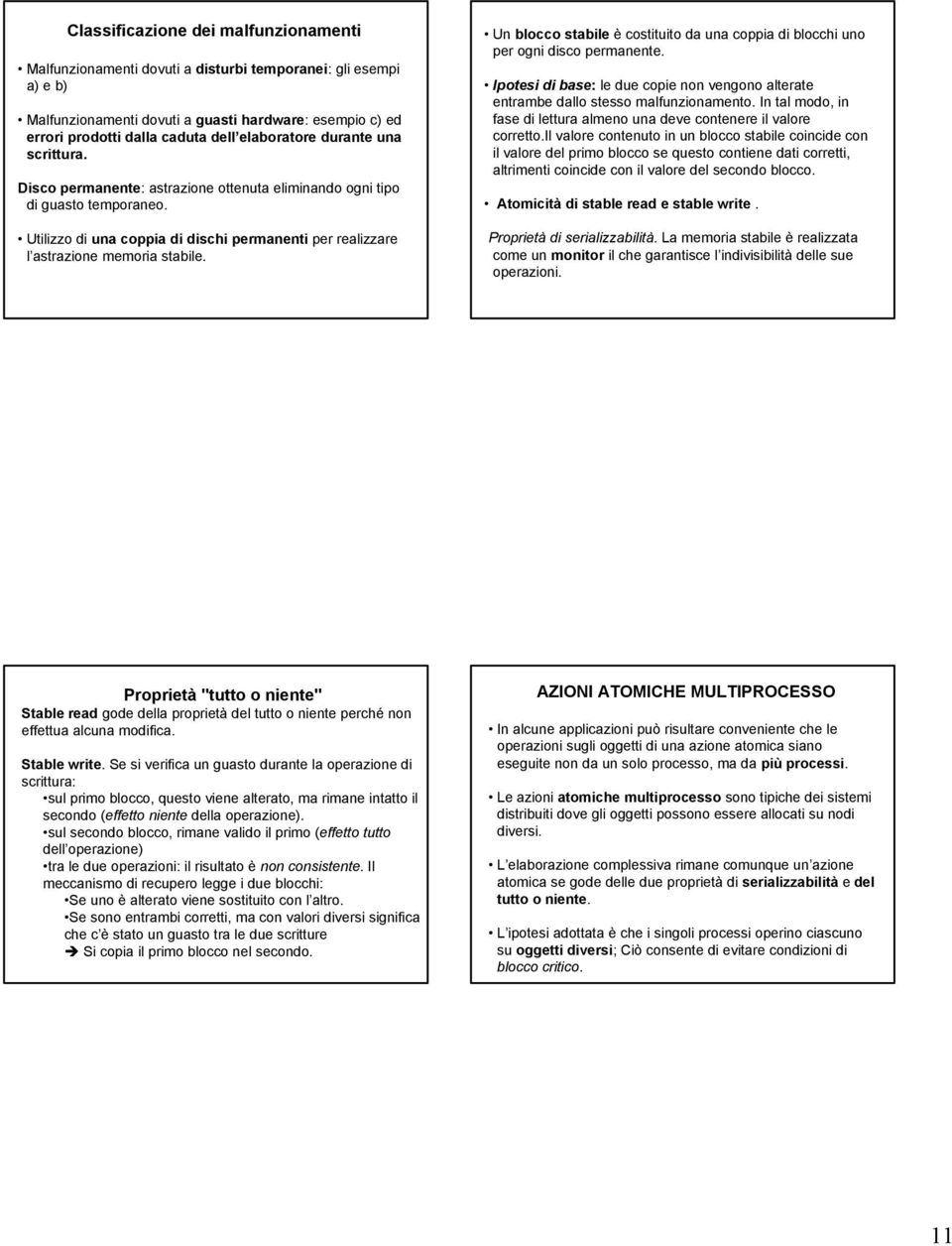 Utilizzo di una coppia di dischi permanenti per realizzare l astrazione memoria stabile. Un blocco stabile è costituito da una coppia di blocchi uno per ogni disco permanente.