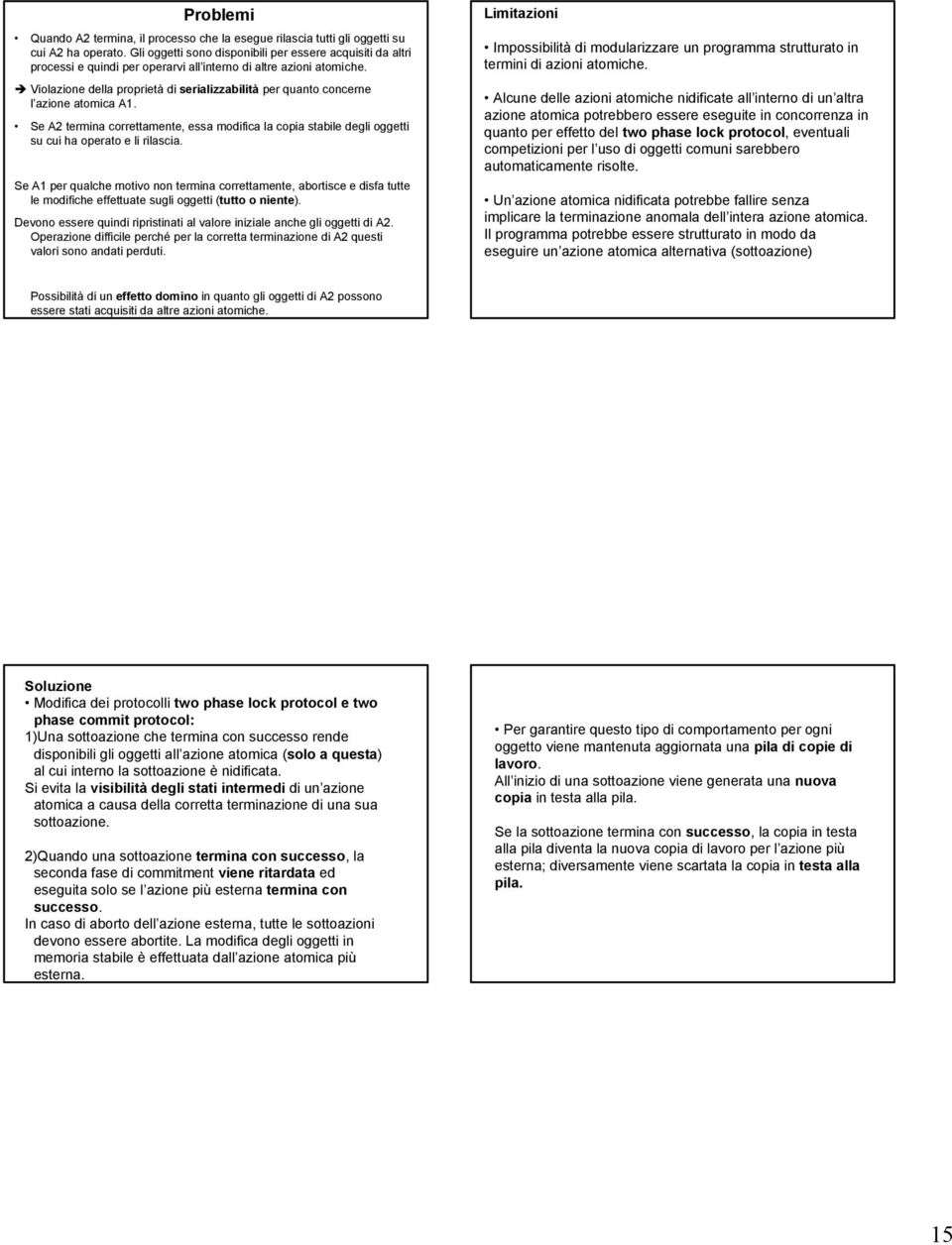 Violazione della proprietà di serializzabilità per quanto concerne l azione atomica A1. Se A2 termina correttamente, essa modifica la copia stabile degli oggetti su cui ha operato e li rilascia.