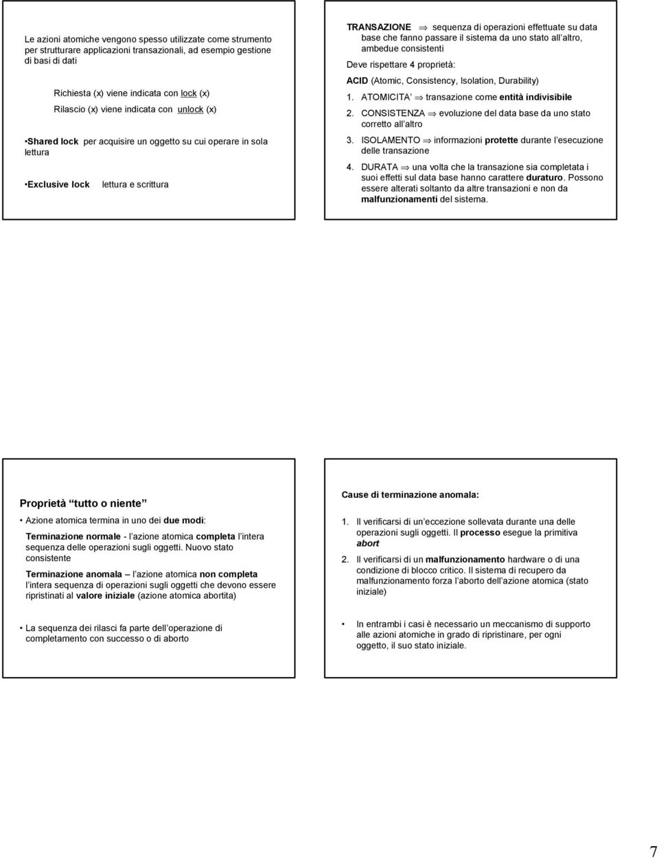 fanno passare il sistema da uno stato all altro, ambedue consistenti Deve rispettare 4 proprietà: ACID (Atomic, Consistency, Isolation, Durability) 1. ATOMICITA transazione come entità indivisibile 2.