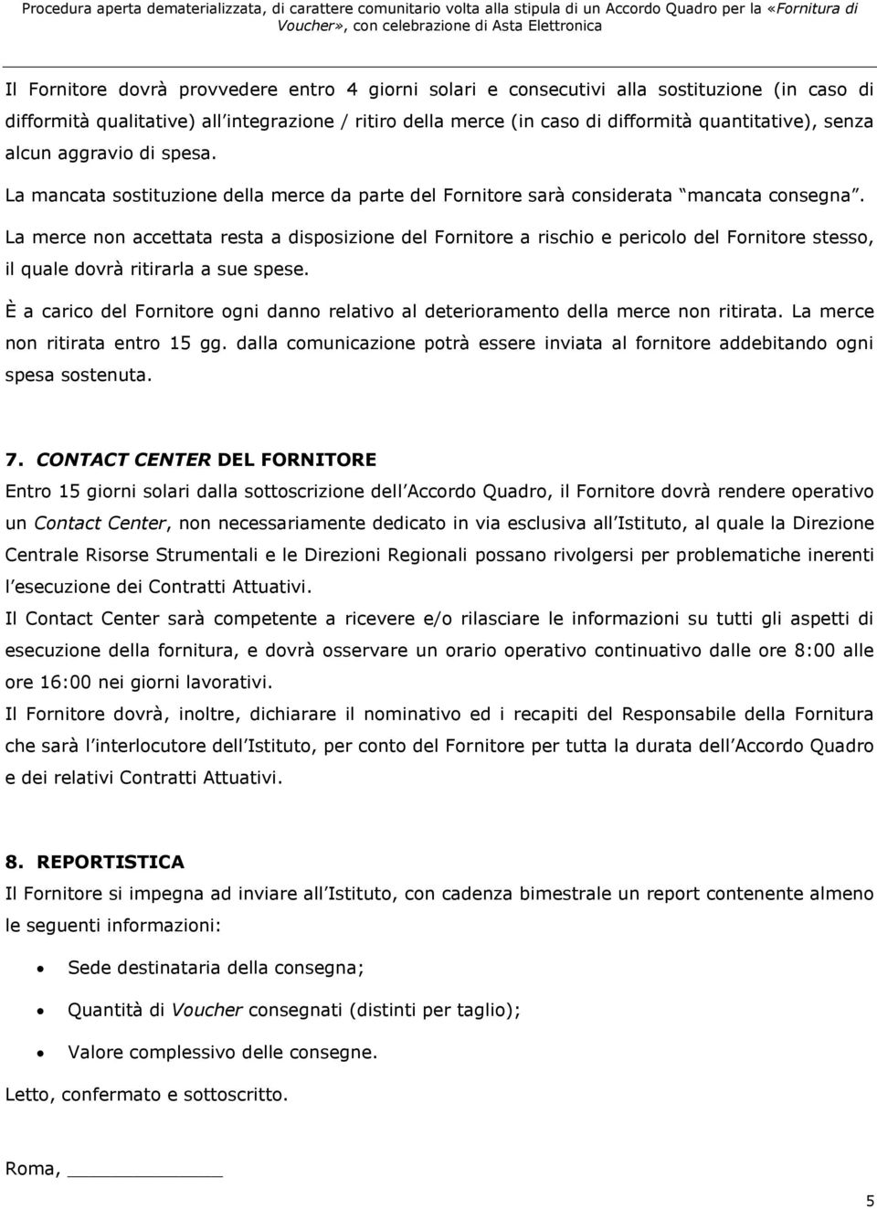 La merce non accettata resta a disposizione del Fornitore a rischio e pericolo del Fornitore stesso, il quale dovrà ritirarla a sue spese.