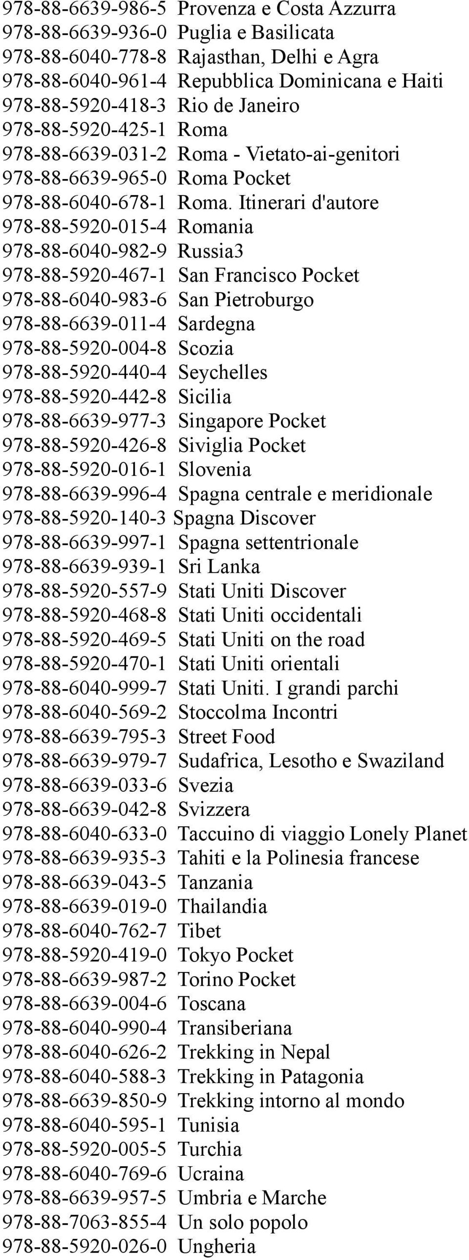 Itinerari d'autore 978-88-5920-015-4 Romania 978-88-6040-982-9 Russia3 978-88-5920-467-1 San Francisco Pocket 978-88-6040-983-6 San Pietroburgo 978-88-6639-011-4 Sardegna 978-88-5920-004-8 Scozia