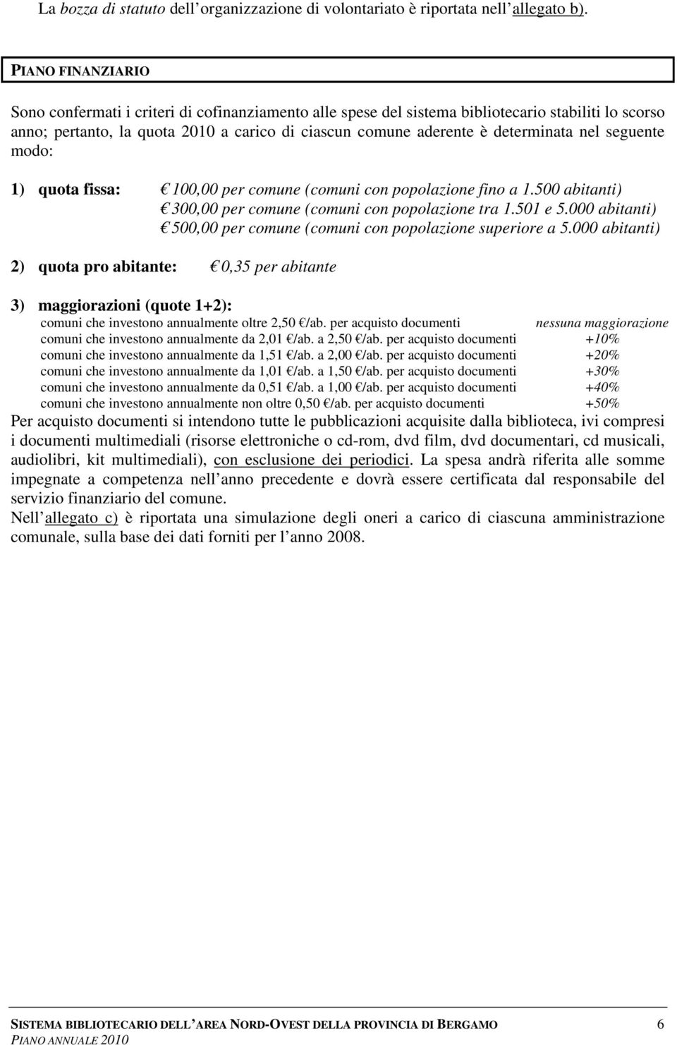 nel seguente modo: 1) quota fissa: 100,00 per comune (comuni con popolazione fino a 1.500 abitanti) 300,00 per comune (comuni con popolazione tra 1.501 e 5.