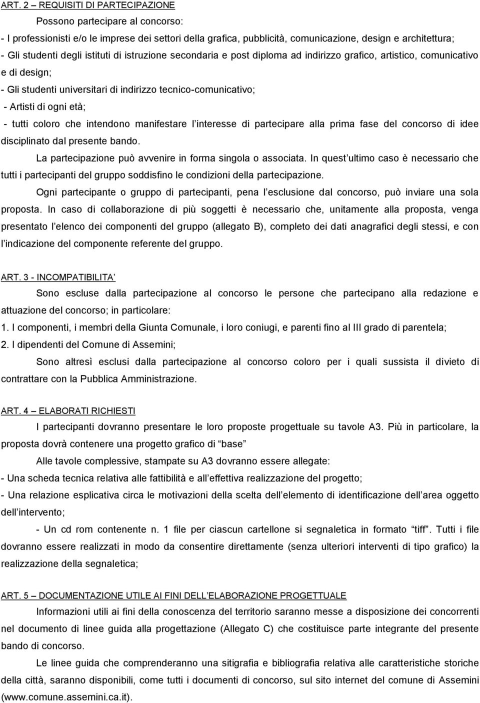 tutti coloro che intendono manifestare l interesse di partecipare alla prima fase del concorso di idee disciplinato dal presente bando. La partecipazione può avvenire in forma singola o associata.