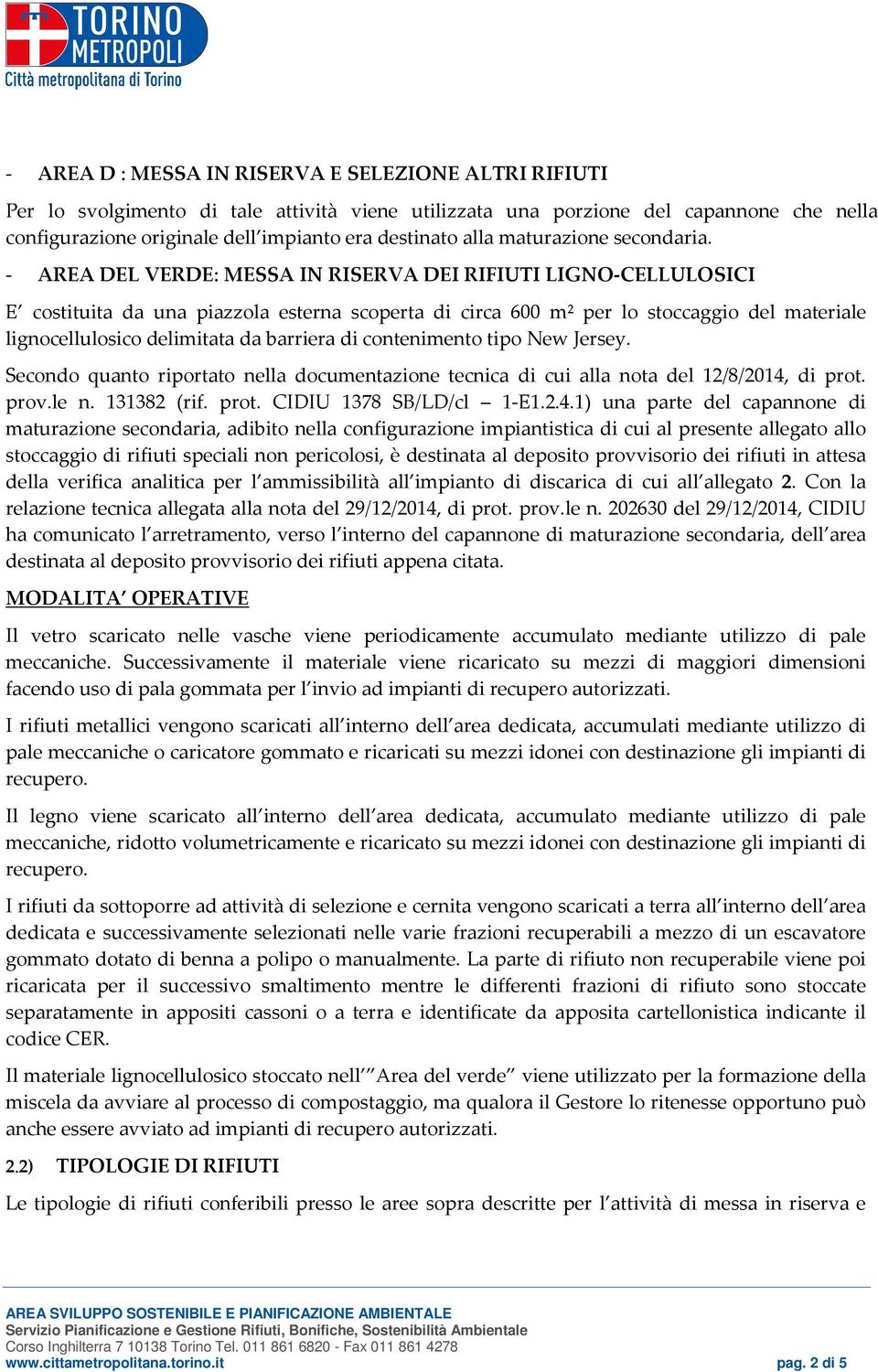 - AREA DEL VERDE: MESSA IN RISERVA DEI RIFIUTI LIGNO-CELLULOSICI E costituita da una piazzola esterna scoperta di circa 600 m² per lo stoccaggio del materiale lignocellulosico delimitata da barriera