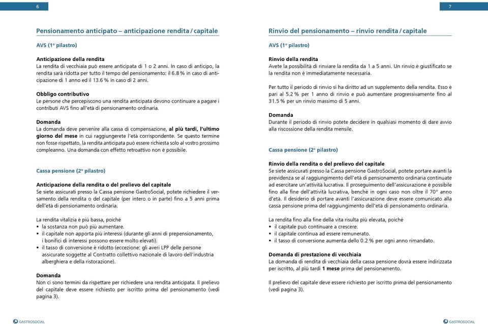 Obbligo contributivo Le persone che percepiscono una rendita anticipata devono continuare a pagare i contributi AVS fino all età di pensionamento ordinaria.