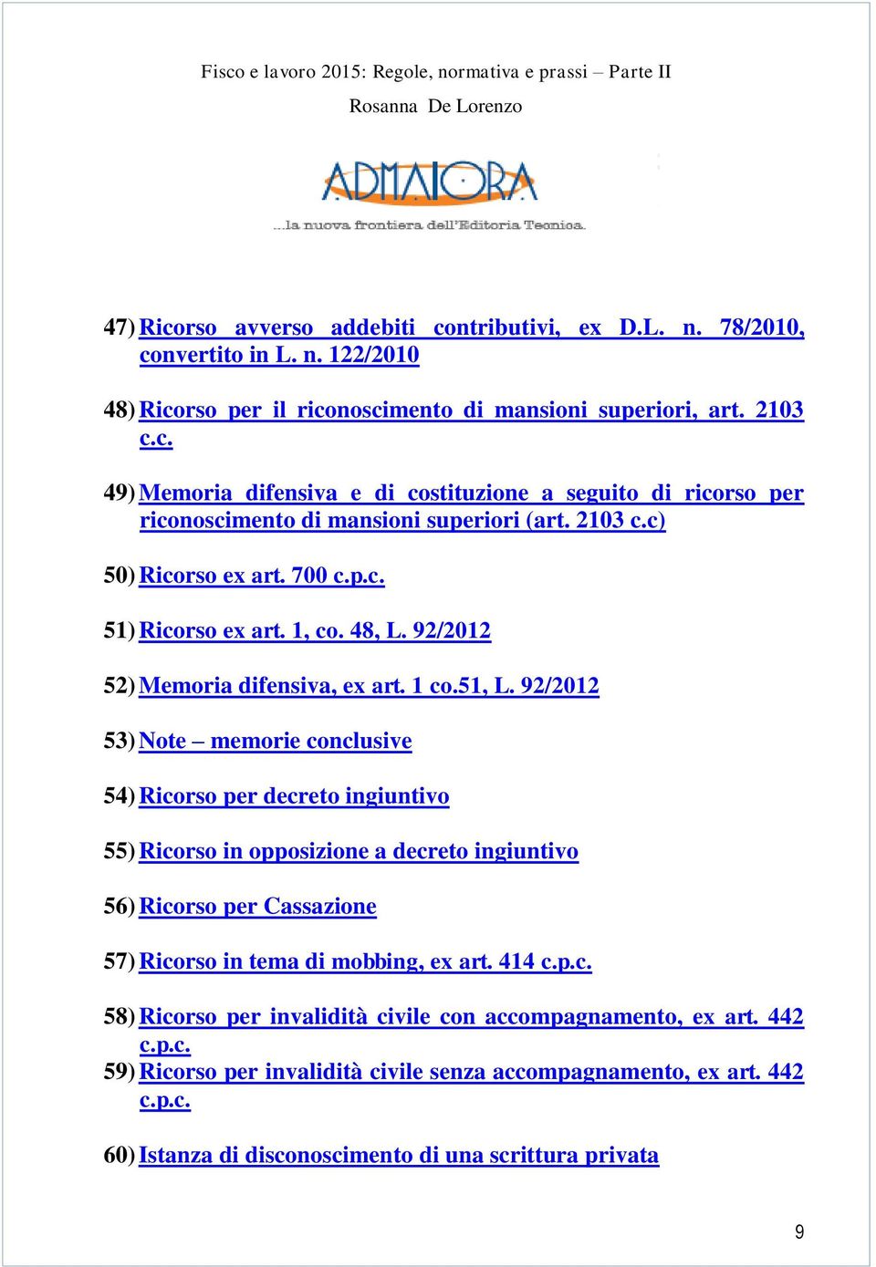 92/2012 53) Note memorie conclusive 54) Ricorso per decreto ingiuntivo 55) Ricorso in opposizione a decreto ingiuntivo 56) Ricorso per Cassazione 57) Ricorso in tema di mobbing, ex art. 414 c.p.c. 58) Ricorso per invalidità civile con accompagnamento, ex art.