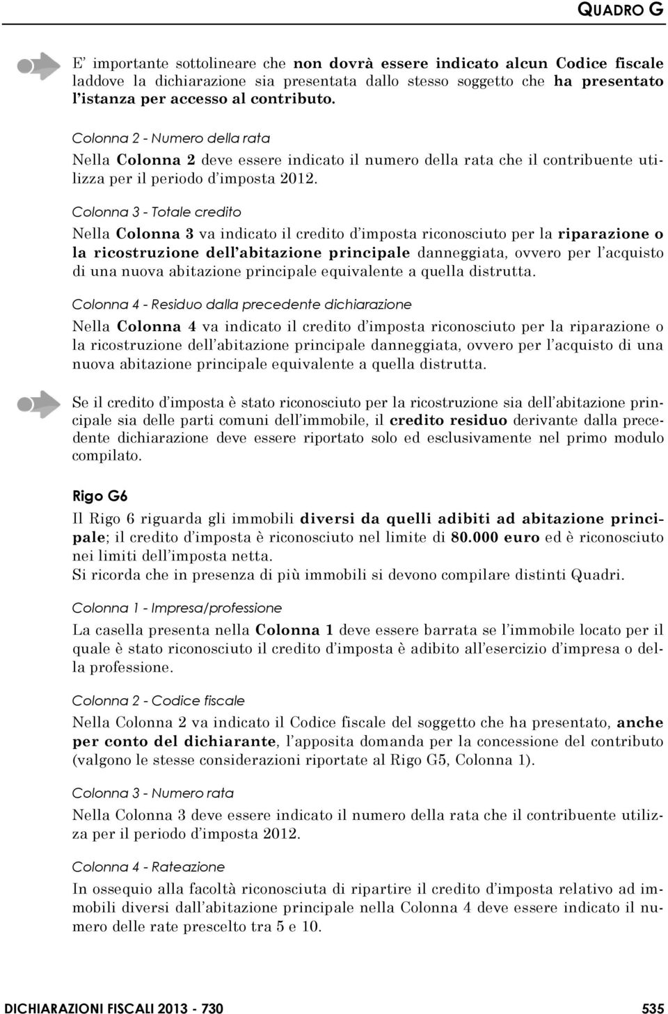 Colonna 3 - Totale credito Nella Colonna 3 va indicato il credito d imposta riconosciuto per la riparazione o la ricostruzione dell abitazione principale danneggiata, ovvero per l acquisto di una