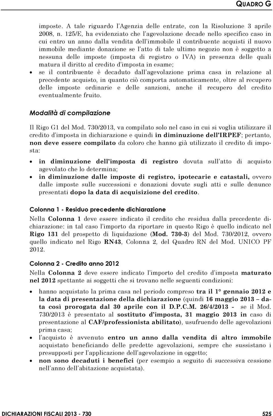 ultimo negozio non è soggetto a nessuna delle imposte (imposta di registro o IVA) in presenza delle quali matura il diritto al credito d imposta in esame; se il contribuente è decaduto dall