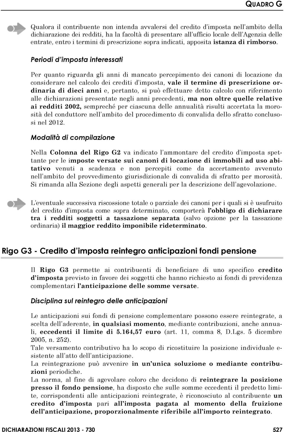 Periodi d imposta interessati Per quanto riguarda gli anni di mancato percepimento dei canoni di locazione da considerare nel calcolo dei crediti d imposta, vale il termine di prescrizione ordinaria