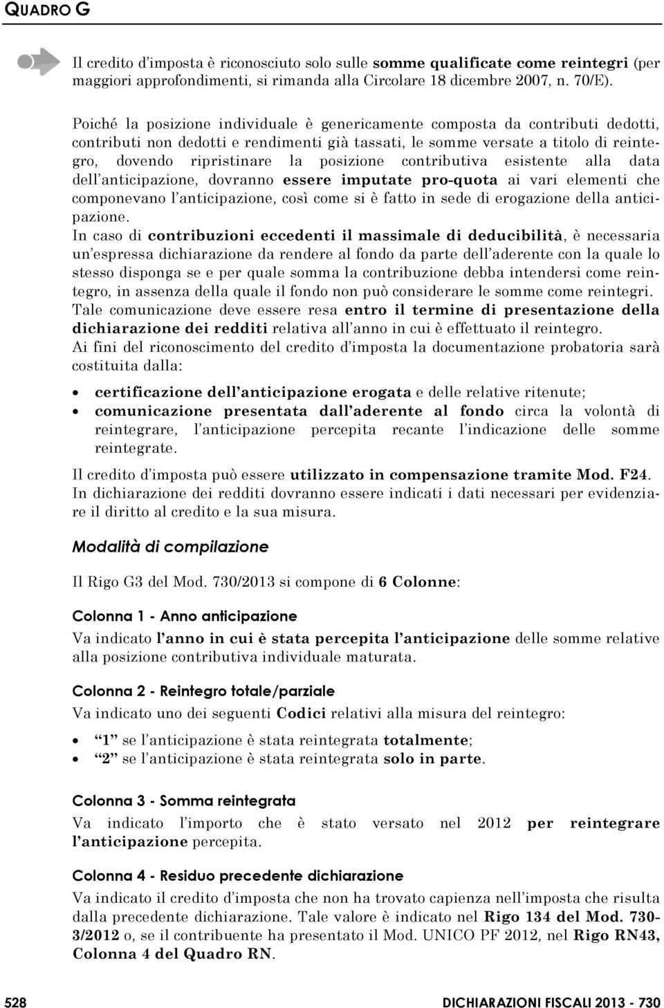 posizione contributiva esistente alla data dell anticipazione, dovranno essere imputate pro-quota ai vari elementi che componevano l anticipazione, così come si è fatto in sede di erogazione della