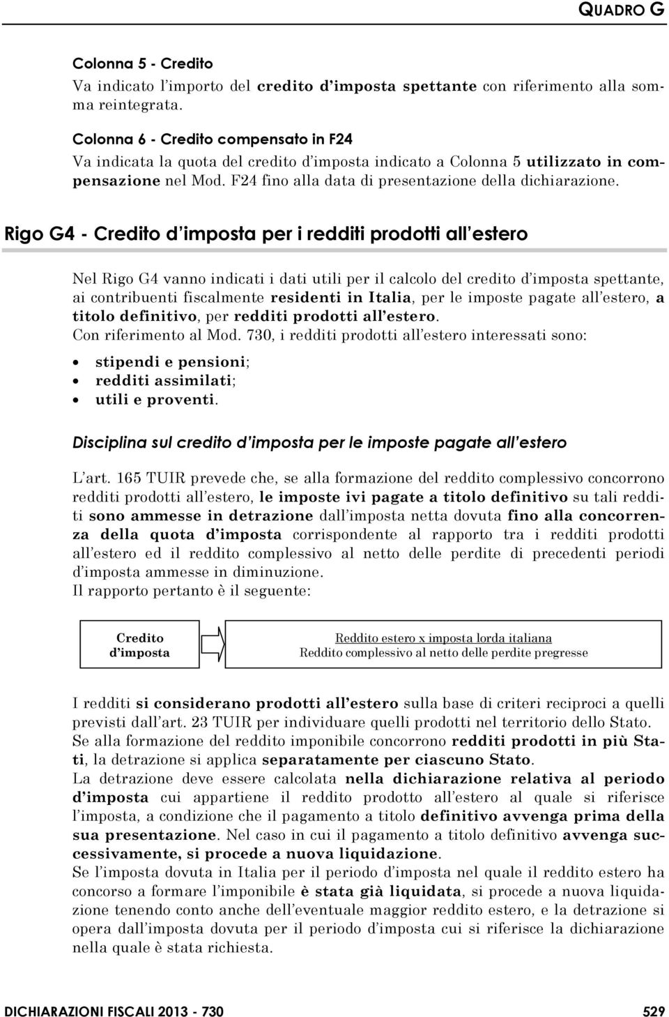 Rigo G4 - Credito d imposta per i redditi prodotti all estero Nel Rigo G4 vanno indicati i dati utili per il calcolo del credito d imposta spettante, ai contribuenti fiscalmente residenti in Italia,