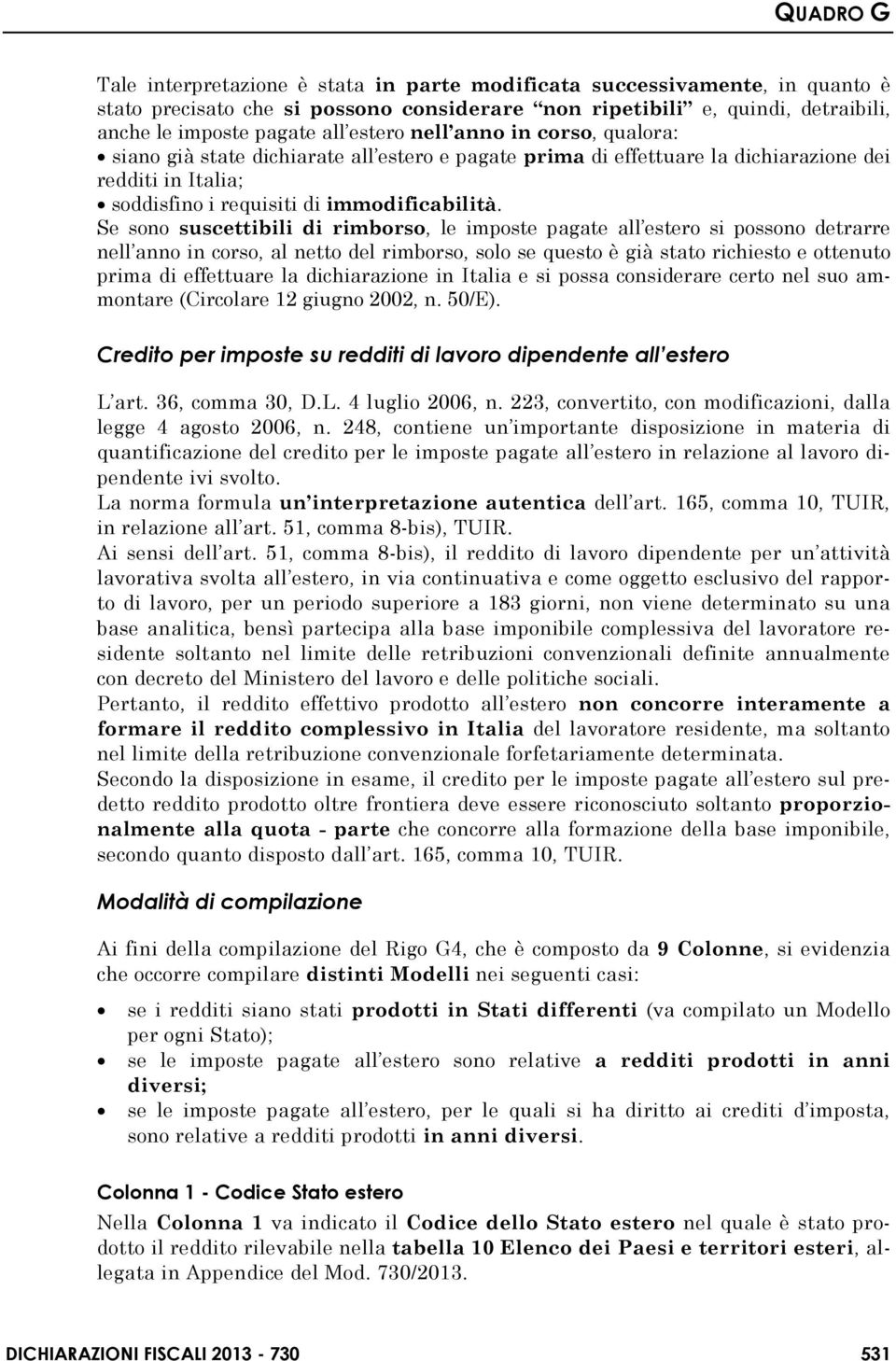 Se sono suscettibili di rimborso, le imposte pagate all estero si possono detrarre nell anno in corso, al netto del rimborso, solo se questo è già stato richiesto e ottenuto prima di effettuare la