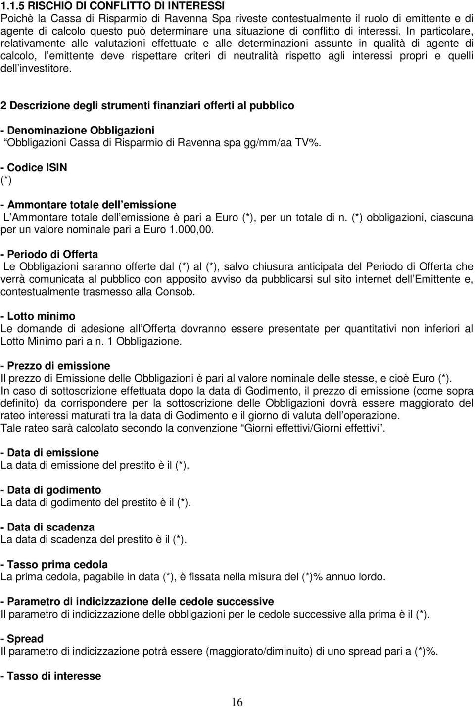 In particolare, relativamente alle valutazioni effettuate e alle determinazioni assunte in qualità di agente di calcolo, l emittente deve rispettare criteri di neutralità rispetto agli interessi