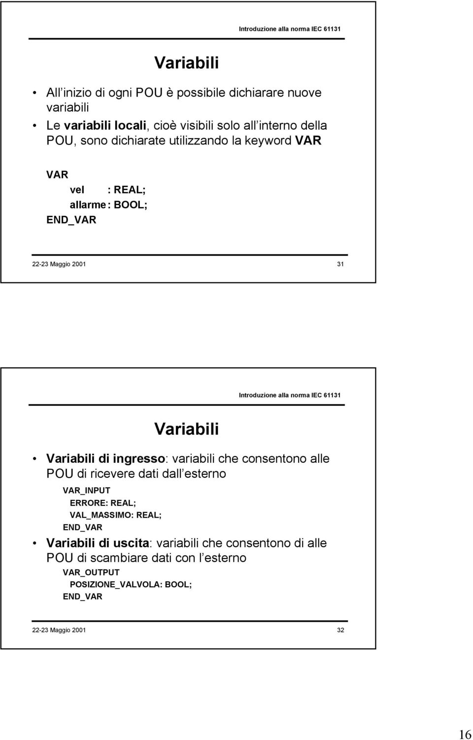 ingresso: variabili che consentono alle POU di ricevere dati dall esterno VAR_INPUT ERRORE: REAL; VAL_MASSIMO: REAL; Variabili di