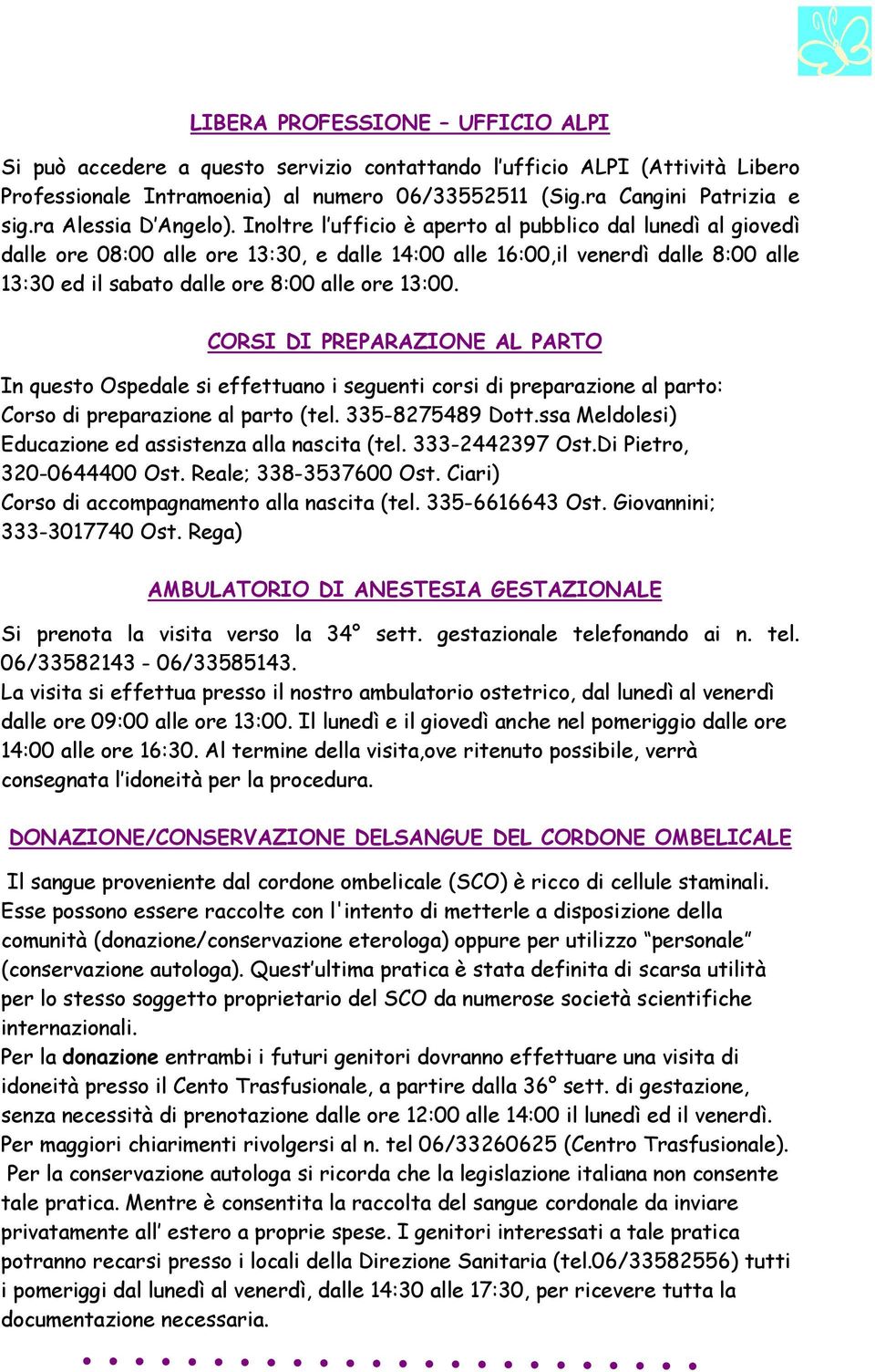 Inoltre l ufficio è aperto al pubblico dal lunedì al giovedì dalle ore 08:00 alle ore 13:30, e dalle 14:00 alle 16:00,il venerdì dalle 8:00 alle 13:30 ed il sabato dalle ore 8:00 alle ore 13:00.