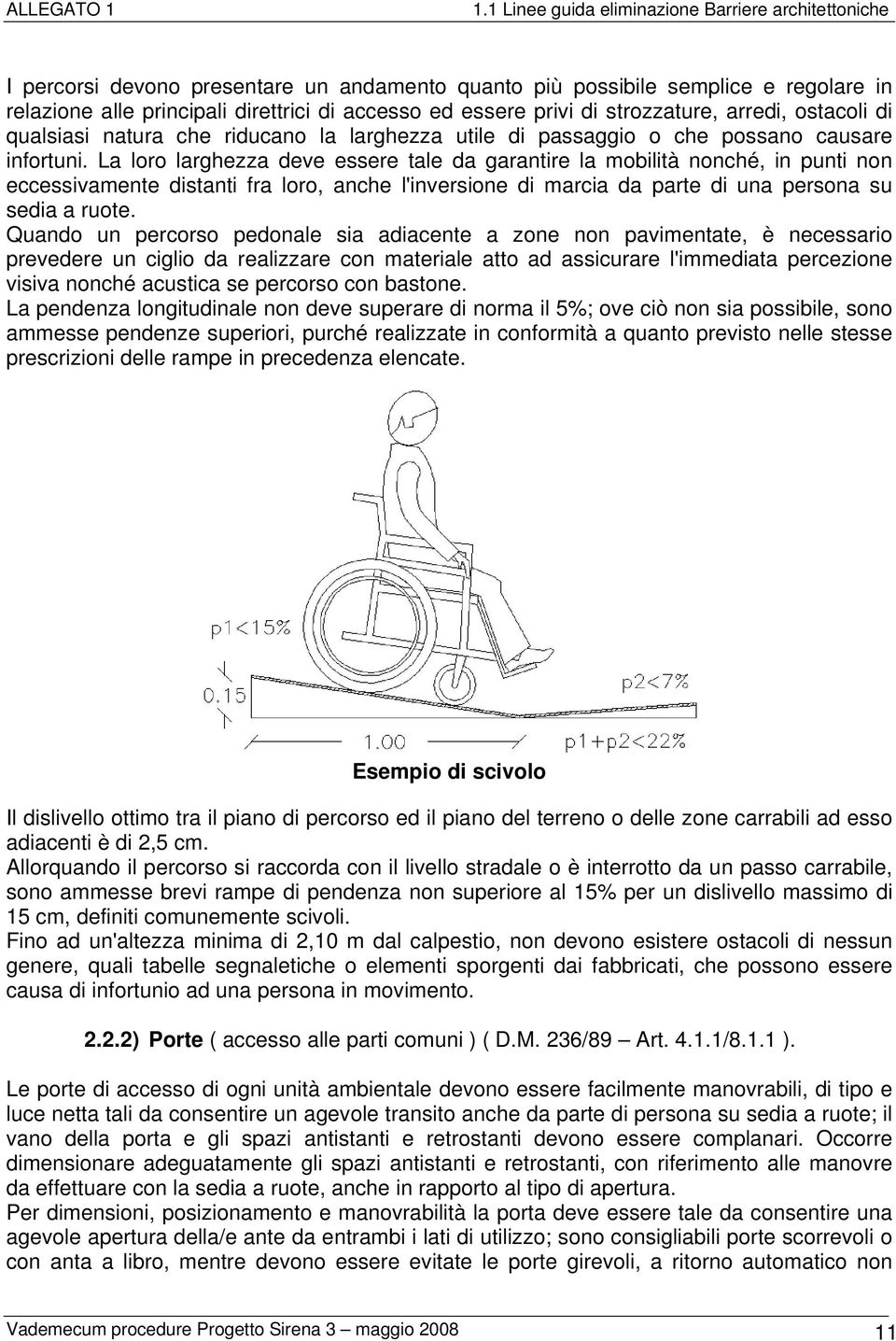 La loro larghezza deve essere tale da garantire la mobilità nonché, in punti non eccessivamente distanti fra loro, anche l'inversione di marcia da parte di una persona su sedia a ruote.