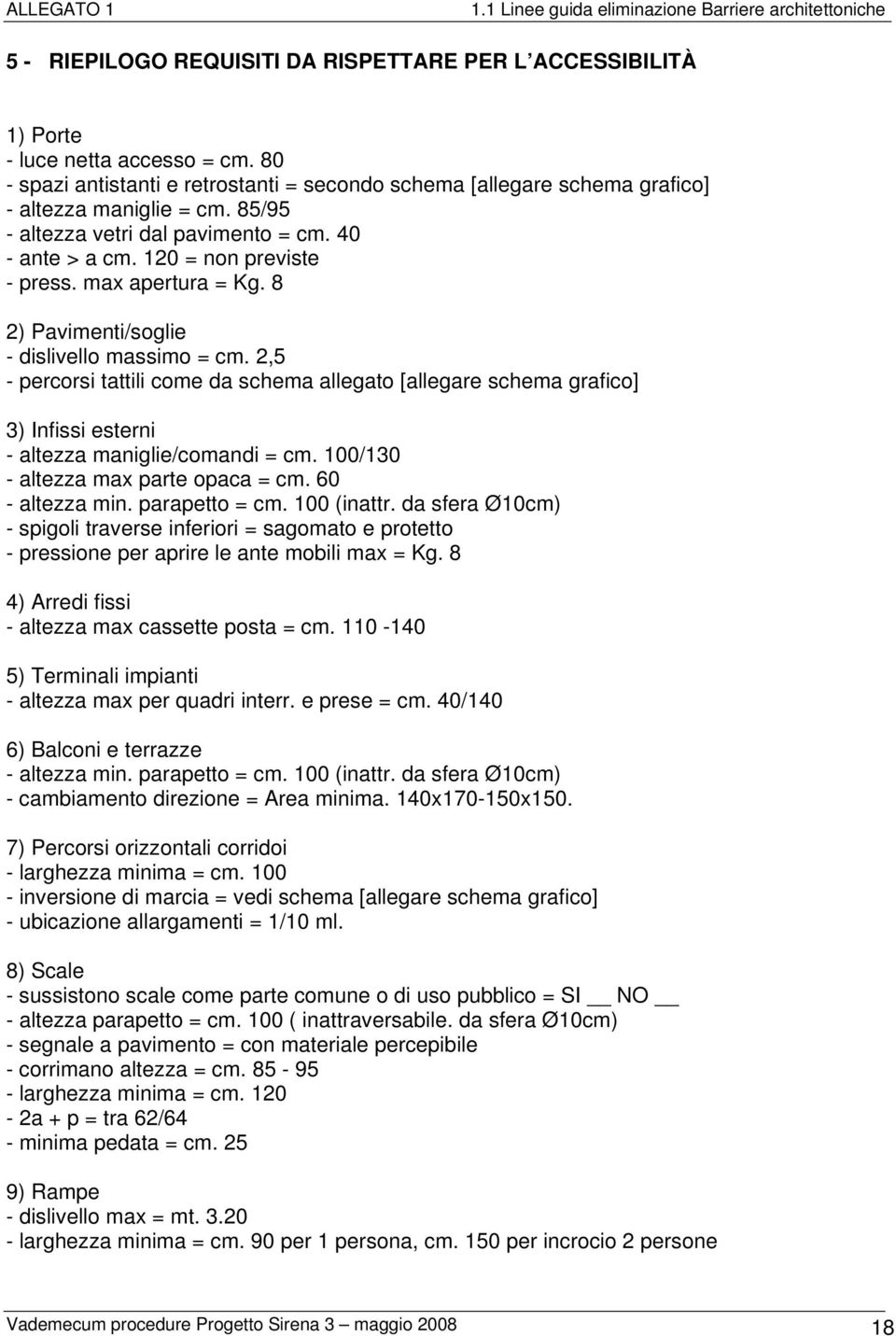 2,5 - percorsi tattili come da schema allegato [allegare schema grafico] 3) Infissi esterni - altezza maniglie/comandi = cm. 100/130 - altezza max parte opaca = cm. 60 - altezza min. parapetto = cm.