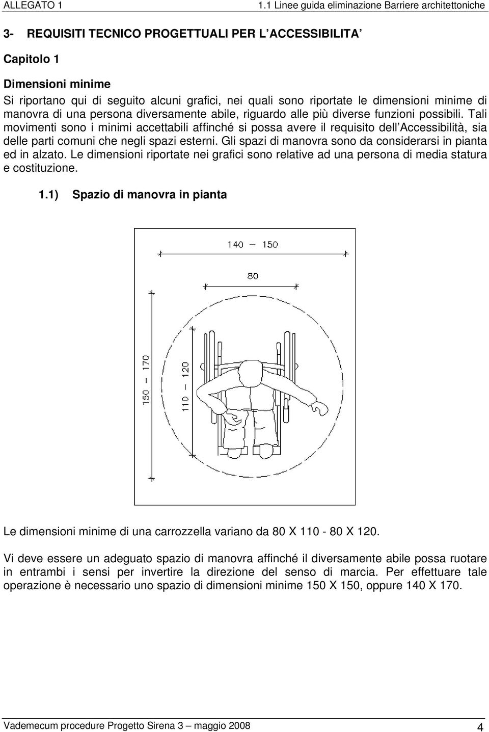 Tali movimenti sono i minimi accettabili affinché si possa avere il requisito dell Accessibilità, sia delle parti comuni che negli spazi esterni.