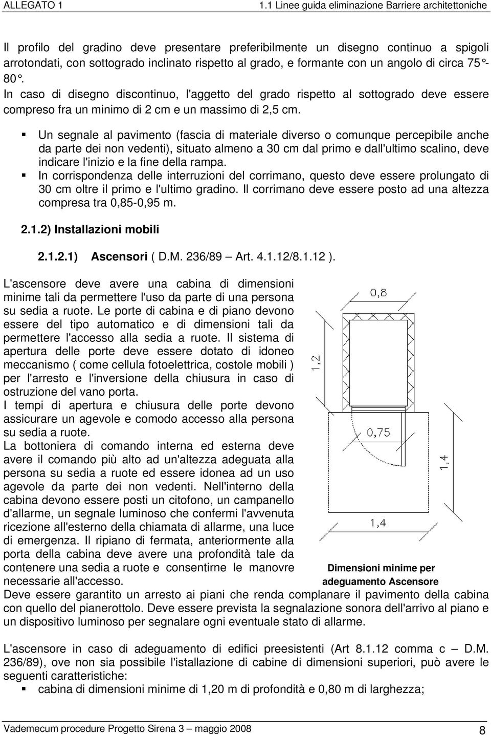 Un segnale al pavimento (fascia di materiale diverso o comunque percepibile anche da parte dei non vedenti), situato almeno a 30 cm dal primo e dall'ultimo scalino, deve indicare l'inizio e la fine