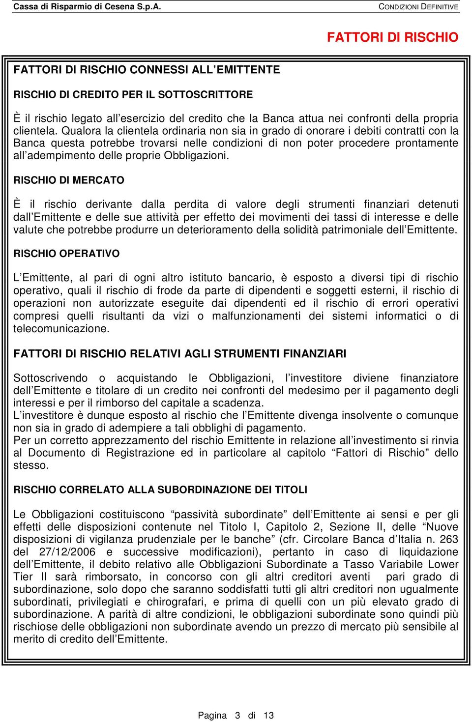 Qualora la clientela ordinaria non sia in grado di onorare i debiti contratti con la Banca questa potrebbe trovarsi nelle condizioni di non poter procedere prontamente all adempimento delle proprie