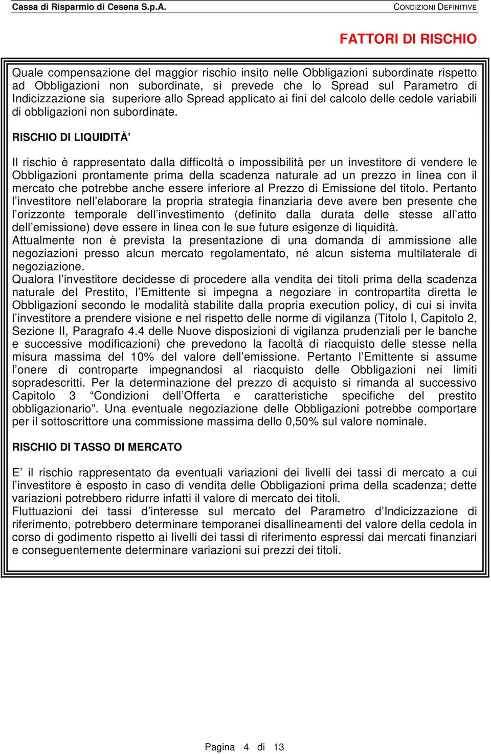 RISCHIO DI LIQUIDITÀ Il rischio è rappresentato dalla difficoltà o impossibilità per un investitore di vendere le Obbligazioni prontamente prima della scadenza naturale ad un prezzo in linea con il