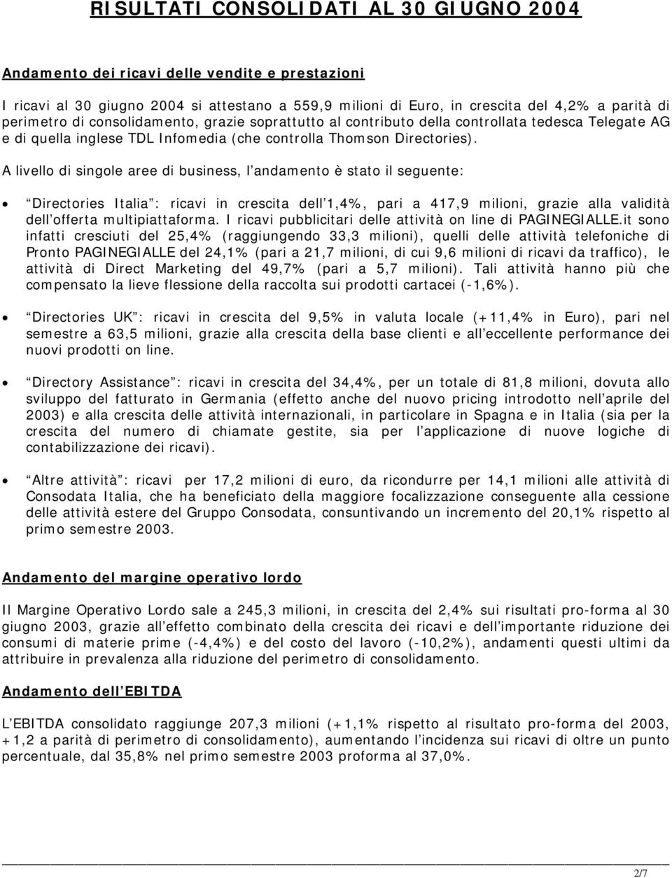 A livello di singole aree di business, l andamento è stato il seguente: Directories Italia : ricavi in crescita dell 1,4%, pari a 417,9 milioni, grazie alla validità dell offerta multipiattaforma.