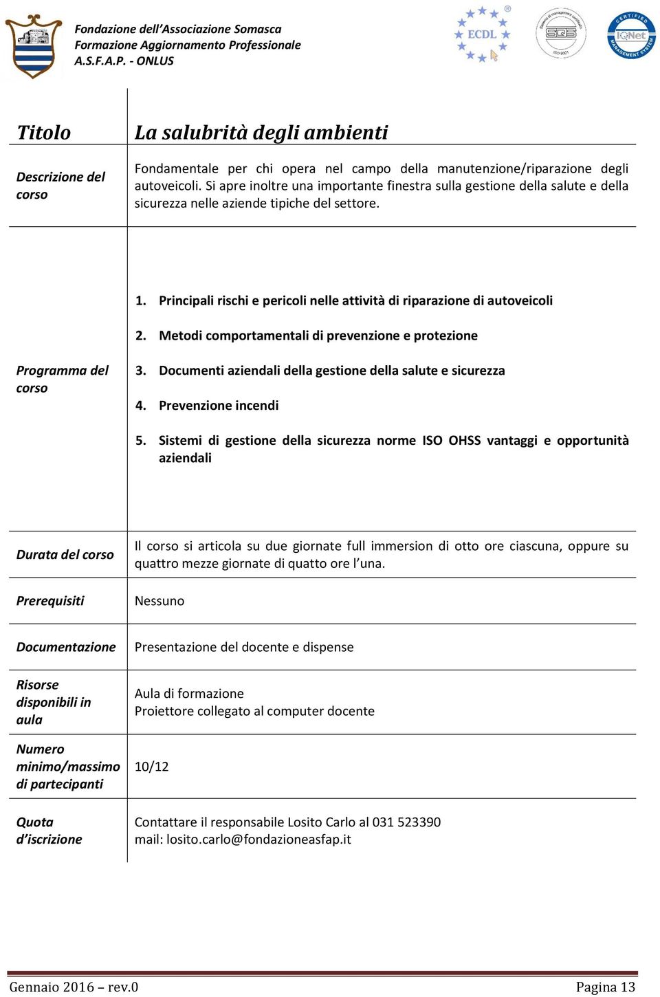 Metodi comportamentali di prevenzione e protezione 3. Documenti aziendali della gestione della salute e sicurezza 4. Prevenzione incendi 5.