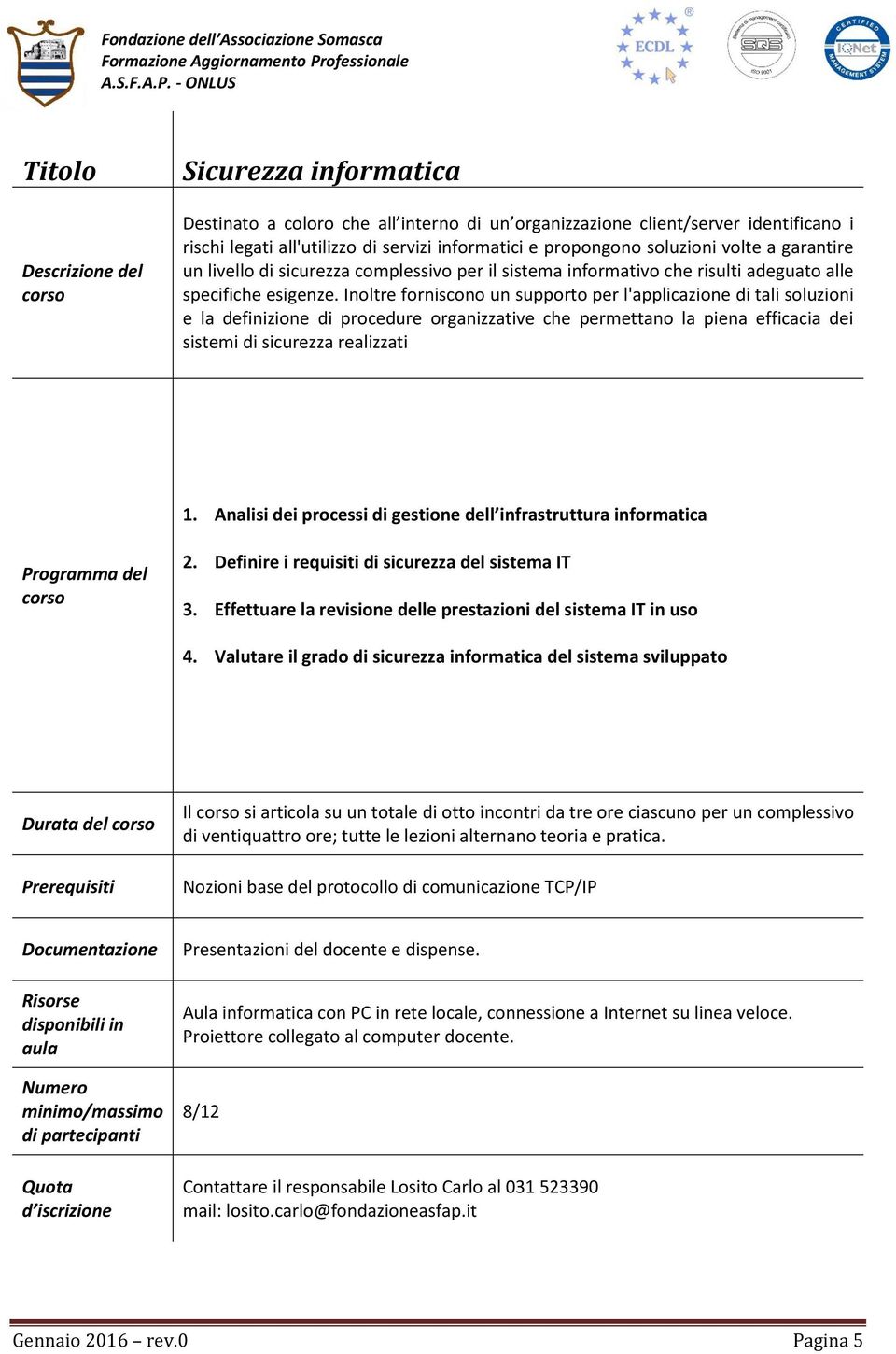 Inoltre forniscono un supporto per l'applicazione di tali soluzioni e la definizione di procedure organizzative che permettano la piena efficacia dei sistemi di sicurezza realizzati 1.