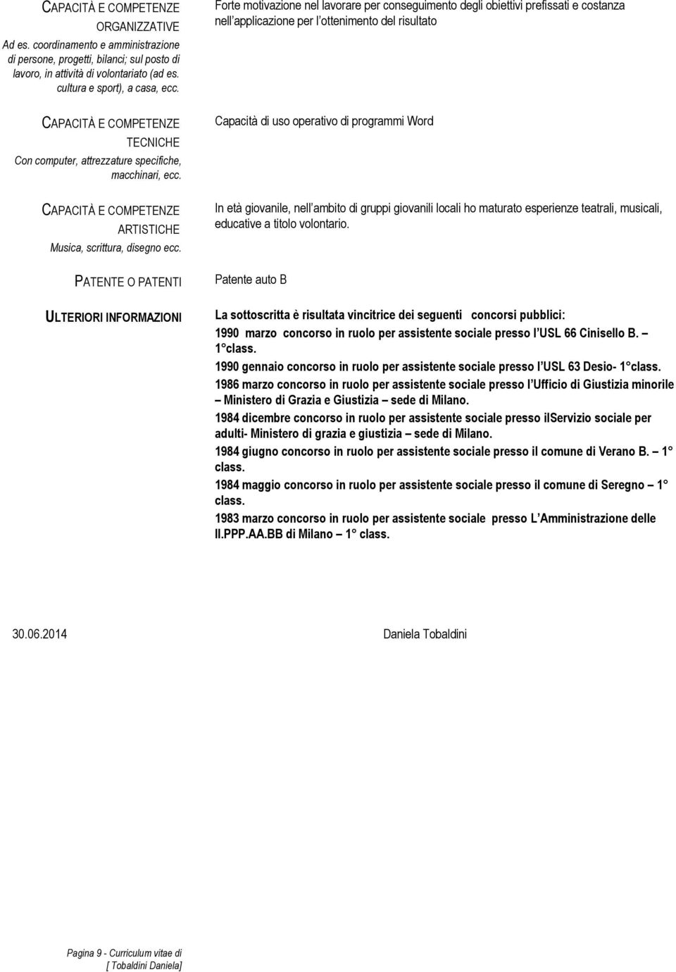 PATENTE O PATENTI ULTERIORI INFORMAZIONI Forte motivazione nel lavorare per conseguimento degli obiettivi prefissati e costanza nell applicazione per l ottenimento del risultato Capacità di uso