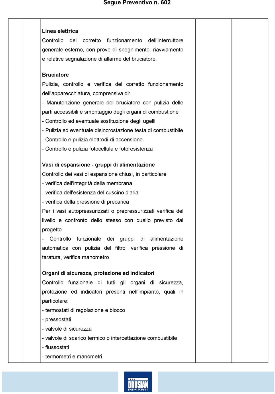 organi di combustione - Controllo ed eventuale sostituzione degli ugelli - Pulizia ed eventuale disincrostazione testa di combustibile - Controllo e pulizia elettrodi di accensione - Controllo e