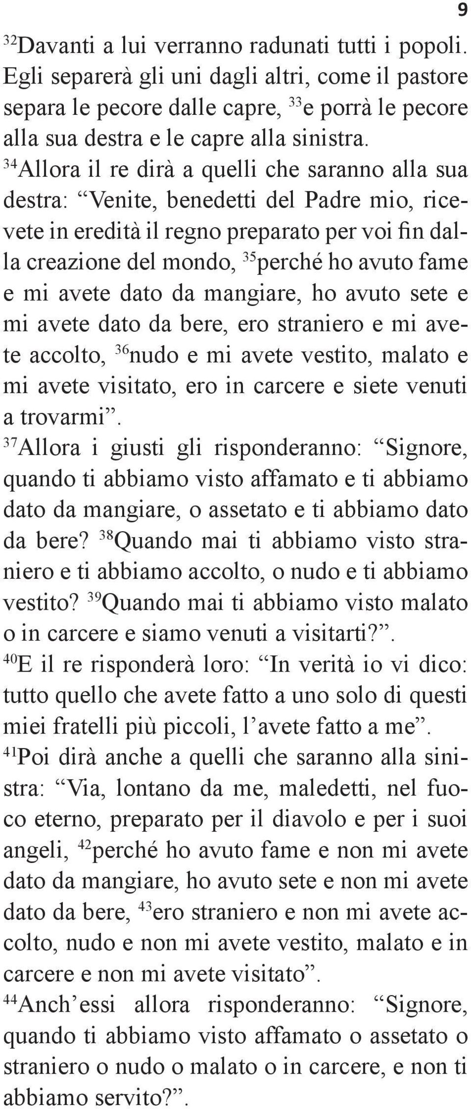 avete dato da mangiare, ho avuto sete e mi avete dato da bere, ero straniero e mi avete accolto, 36 nudo e mi avete vestito, malato e mi avete visitato, ero in carcere e siete venuti a trovarmi.