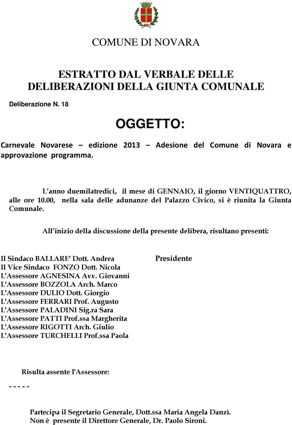 All inizio della discussione della presente delibera, risultano presenti: Il Sindaco BALLARE' Dott. Andrea Il Vice Sindaco FONZO Dott. Nicola L'Assessore AGNESINA Avv.