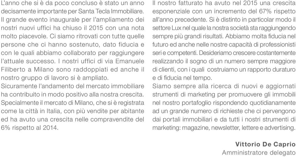 Ci siamo ritrovati con tutte quelle persone che ci hanno sostenuto, dato fiducia e con le quali abbiamo collaborato per raggiungere l attuale successo.