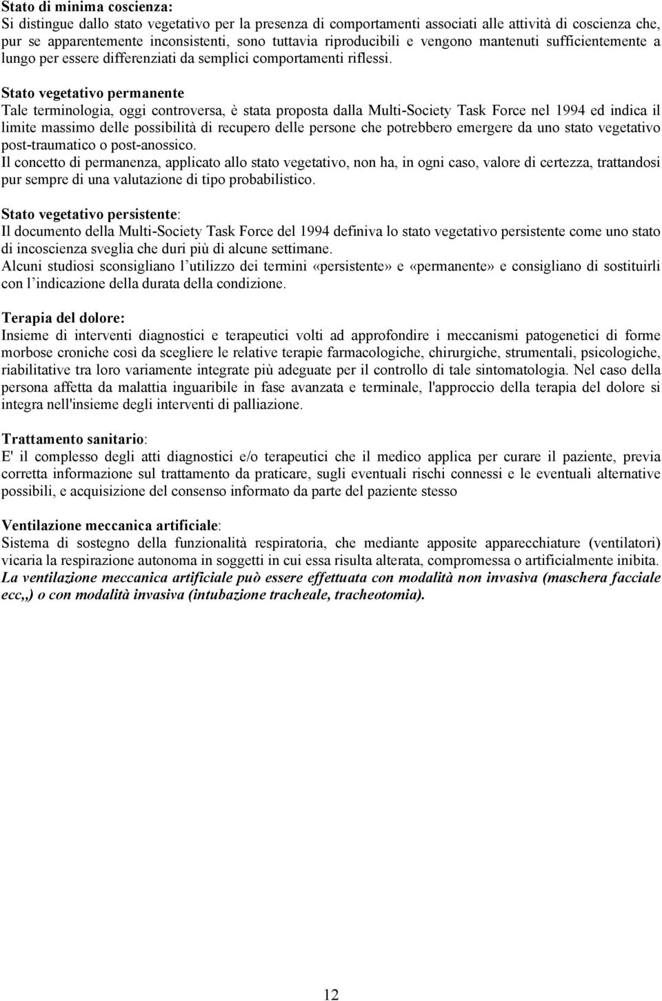 Stato vegetativo permanente Tale terminologia, oggi controversa, è stata proposta dalla Multi-Society Task Force nel 1994 ed indica il limite massimo delle possibilità di recupero delle persone che