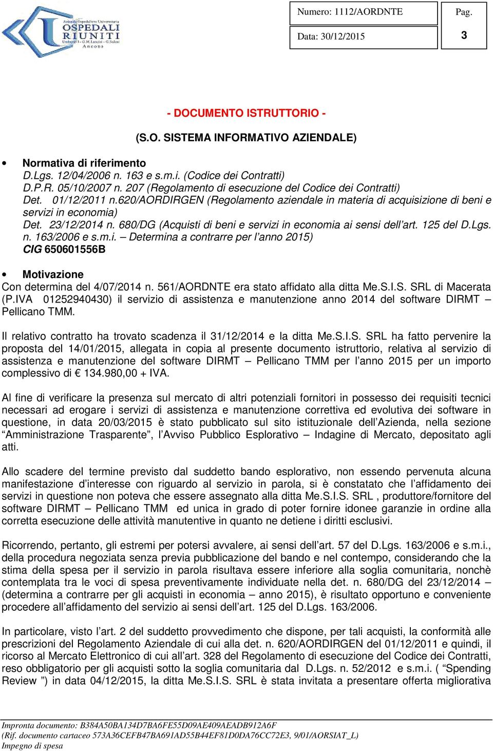 680/DG (Acquisti di beni e servizi in economia ai sensi dell art. 125 del D.Lgs. n. 163/2006 e s.m.i. Determina a contrarre per l anno 2015) CIG 650601556B Motivazione Con determina del 4/07/2014 n.