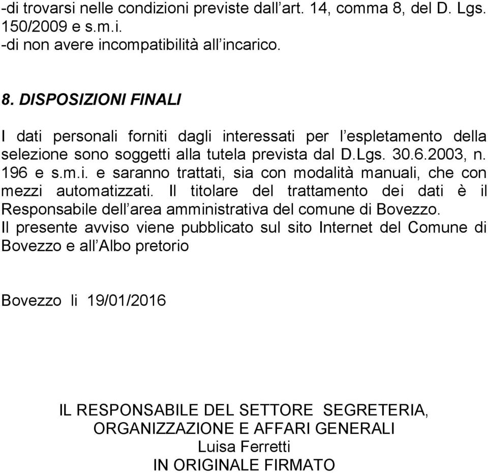 DISPOSIZIONI FINALI I dati personali forniti dagli interessati per l espletamento della selezione sono soggetti alla tutela prevista dal D.Lgs. 30.6.2003, n. 196 e s.m.i. e saranno trattati, sia con modalità manuali, che con mezzi automatizzati.