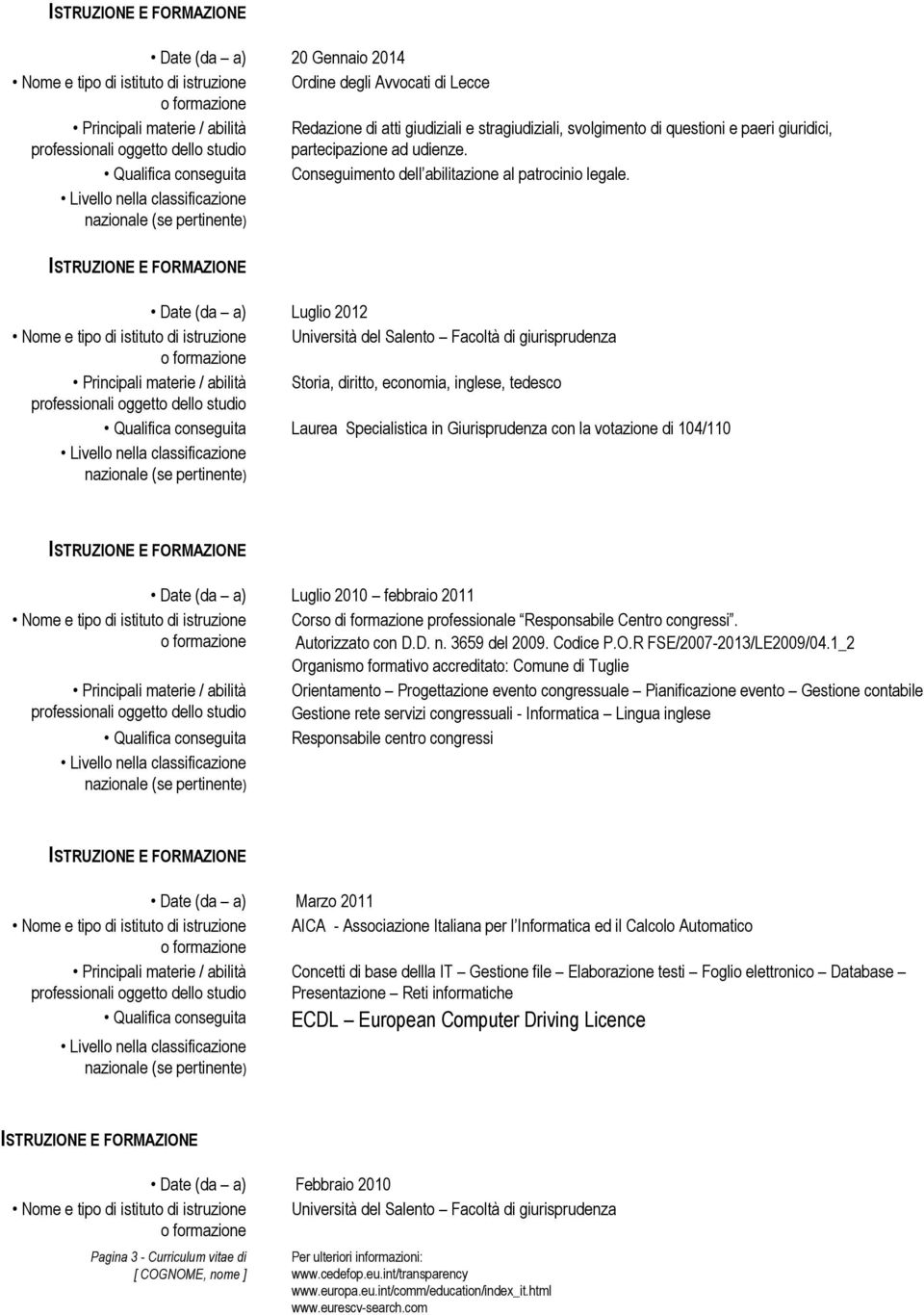 Date (da a) Luglio 2012 Nome e tipo di istituto di istruzione Università del Salento Facoltà di giurisprudenza Principali materie / abilità Storia, diritto, economia, inglese, tedesco Laurea