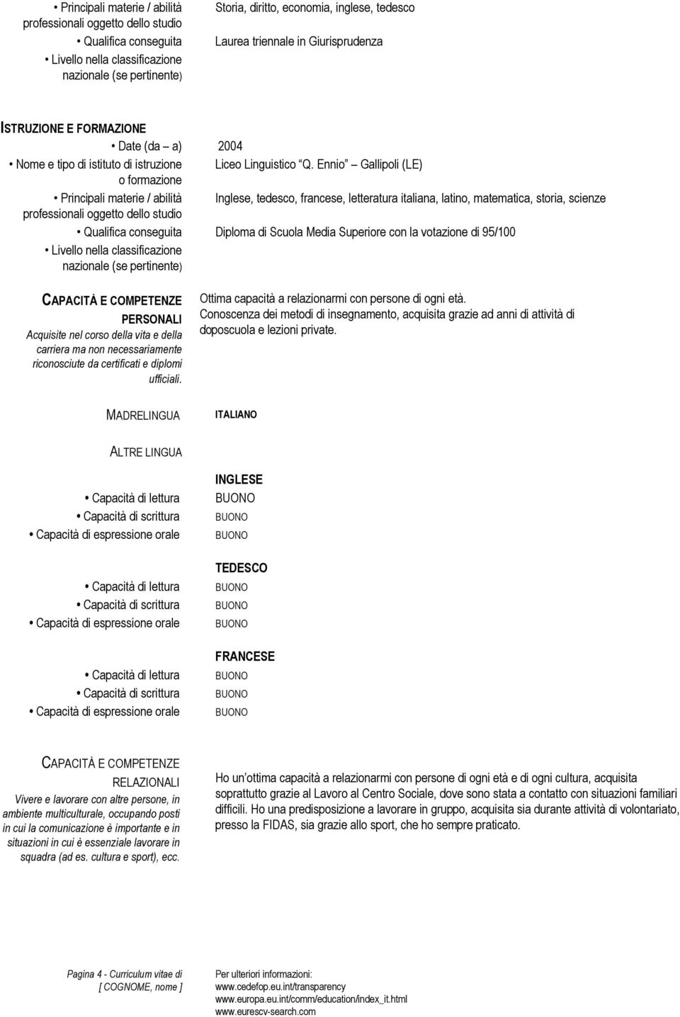 PERSONALI Acquisite nel corso della vita e della carriera ma non necessariamente riconosciute da certificati e diplomi ufficiali. Ottima capacità a relazionarmi con persone di ogni età.