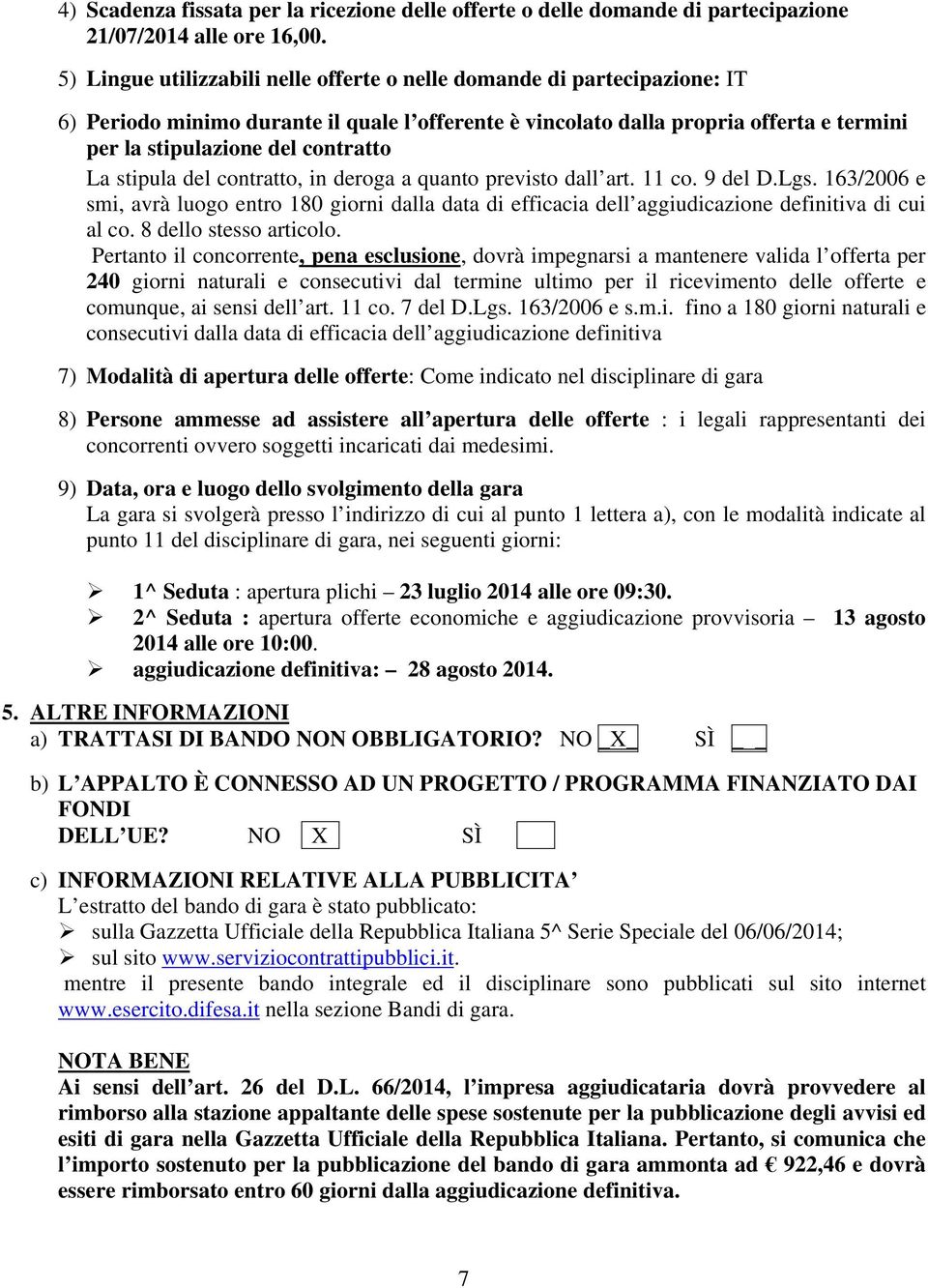 La stipula del contratto, in deroga a quanto previsto dall art. 11 co. 9 del D.Lgs. 163/2006 e smi, avrà luogo entro 180 giorni dalla data di efficacia dell aggiudicazione definitiva di cui al co.