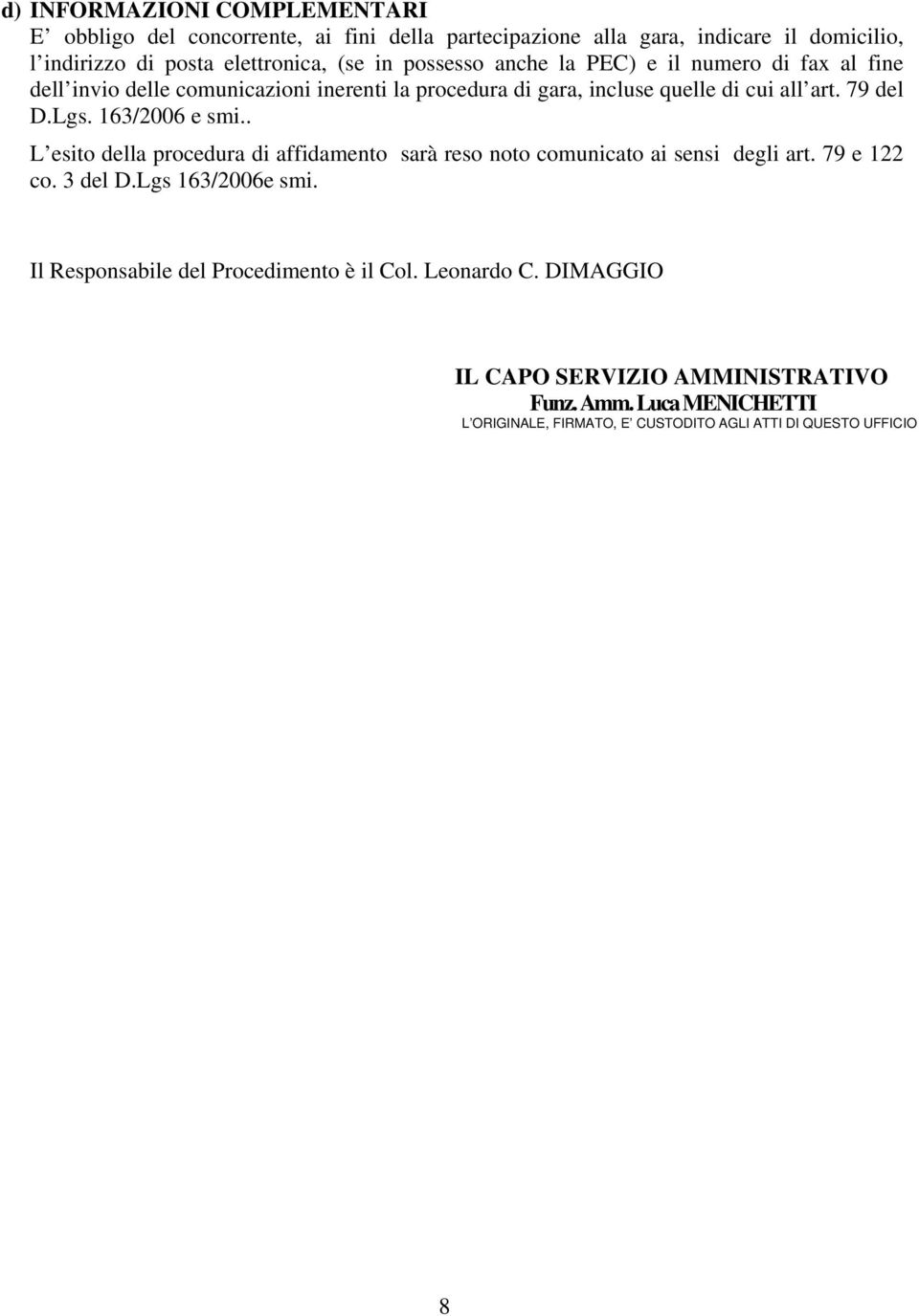 163/2006 e smi.. L esito della procedura di affidamento sarà reso noto comunicato ai sensi degli art. 79 e 122 co. 3 del D.Lgs 163/2006e smi.