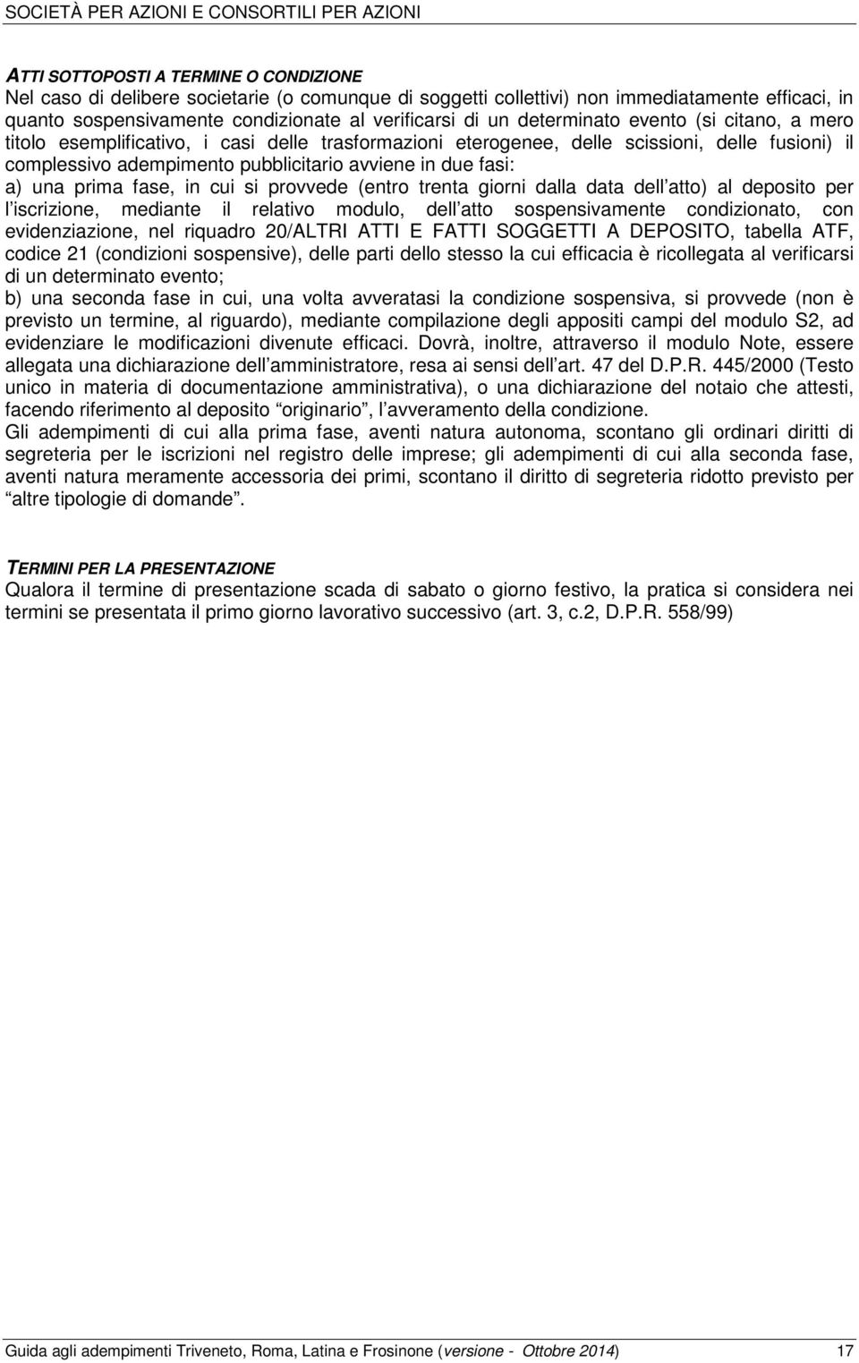 adempimento pubblicitario avviene in due fasi: a) una prima fase, in cui si provvede (entro trenta giorni dalla data dell atto) al deposito per l iscrizione, mediante il relativo modulo, dell atto